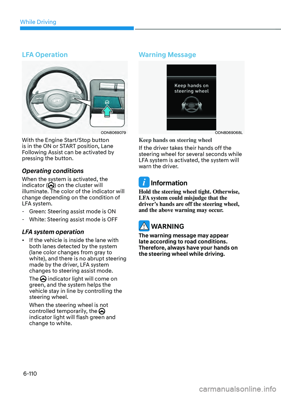 HYUNDAI SONATA HYBRID 2021 Owners Manual While Driving
6-110
LFA Operation
ODN8069079
With the Engine Start/Stop button
is in the ON or START position, Lane
Following Assist can be activated by
pressing the button.
Operating conditions
Wh HYUNDAI SONATA HYBRID 2021 Owners Manual While Driving
6-110
LFA Operation
ODN8069079
With the Engine Start/Stop button
is in the ON or START position, Lane
Following Assist can be activated by
pressing the button.
Operating conditions
Wh