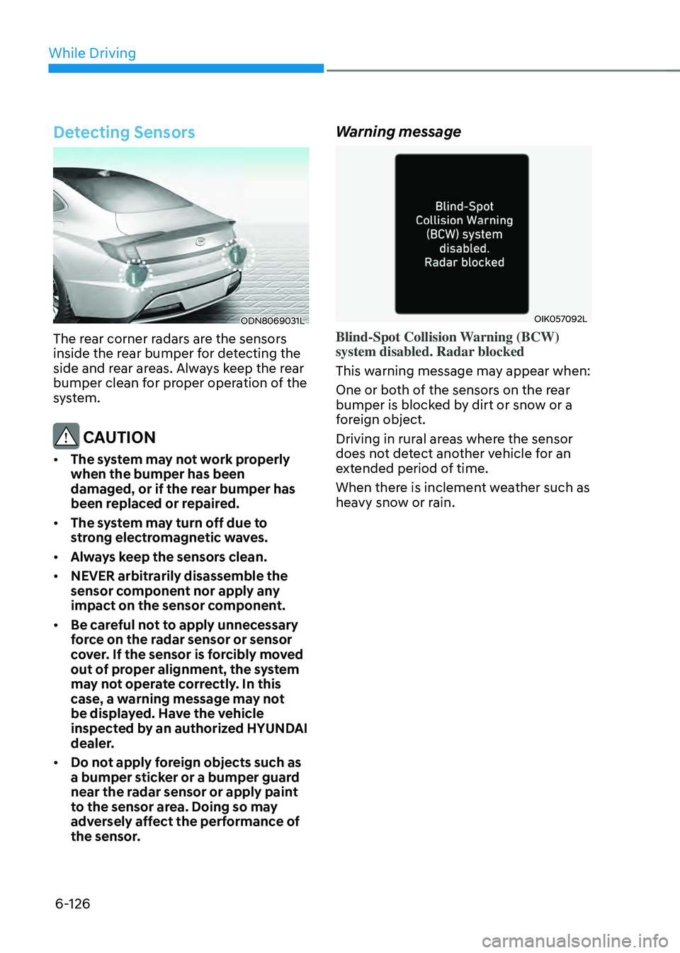 HYUNDAI SONATA HYBRID 2021 Owners Manual While Driving
6-126
Detecting Sensors
ODN8069031L
The rear corner radars are the sensors
inside the rear bumper for detecting the
side and rear areas. Always keep the rear
bumper clean for proper o HYUNDAI SONATA HYBRID 2021 Owners Manual While Driving
6-126
Detecting Sensors
ODN8069031L
The rear corner radars are the sensors
inside the rear bumper for detecting the
side and rear areas. Always keep the rear
bumper clean for proper o