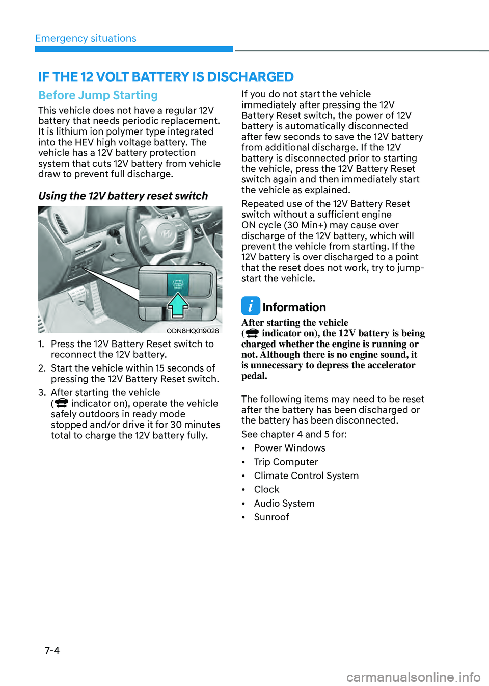 HYUNDAI SONATA HYBRID 2021 Owners Manual Emergency situations
7-4
Before Jump Starting
This vehicle does not have a regular 12V
battery that needs periodic replacement.
It is lithium ion polymer type integrated
into the HEV high voltage b HYUNDAI SONATA HYBRID 2021 Owners Manual Emergency situations
7-4
Before Jump Starting
This vehicle does not have a regular 12V
battery that needs periodic replacement.
It is lithium ion polymer type integrated
into the HEV high voltage b
