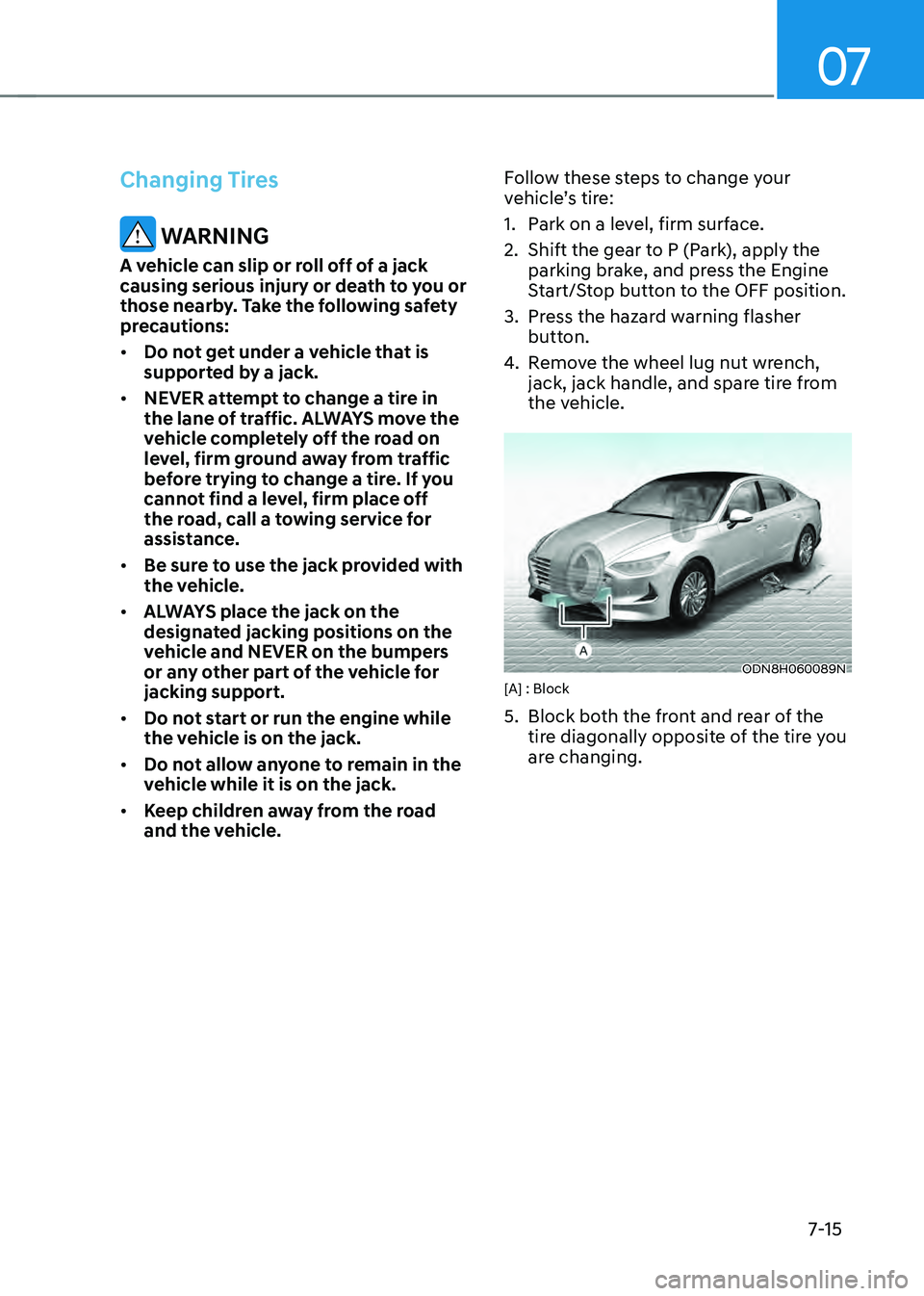 HYUNDAI SONATA HYBRID 2021 Owners Manual 07
7-15
Changing Tires
WARNING
A vehicle can slip or roll off of a jack
causing serious injury or death to you or
those nearby. Take the following safety
precautions:
• Do not get under a vehicl HYUNDAI SONATA HYBRID 2021 Owners Manual 07
7-15
Changing Tires
WARNING
A vehicle can slip or roll off of a jack
causing serious injury or death to you or
those nearby. Take the following safety
precautions:
• Do not get under a vehicl