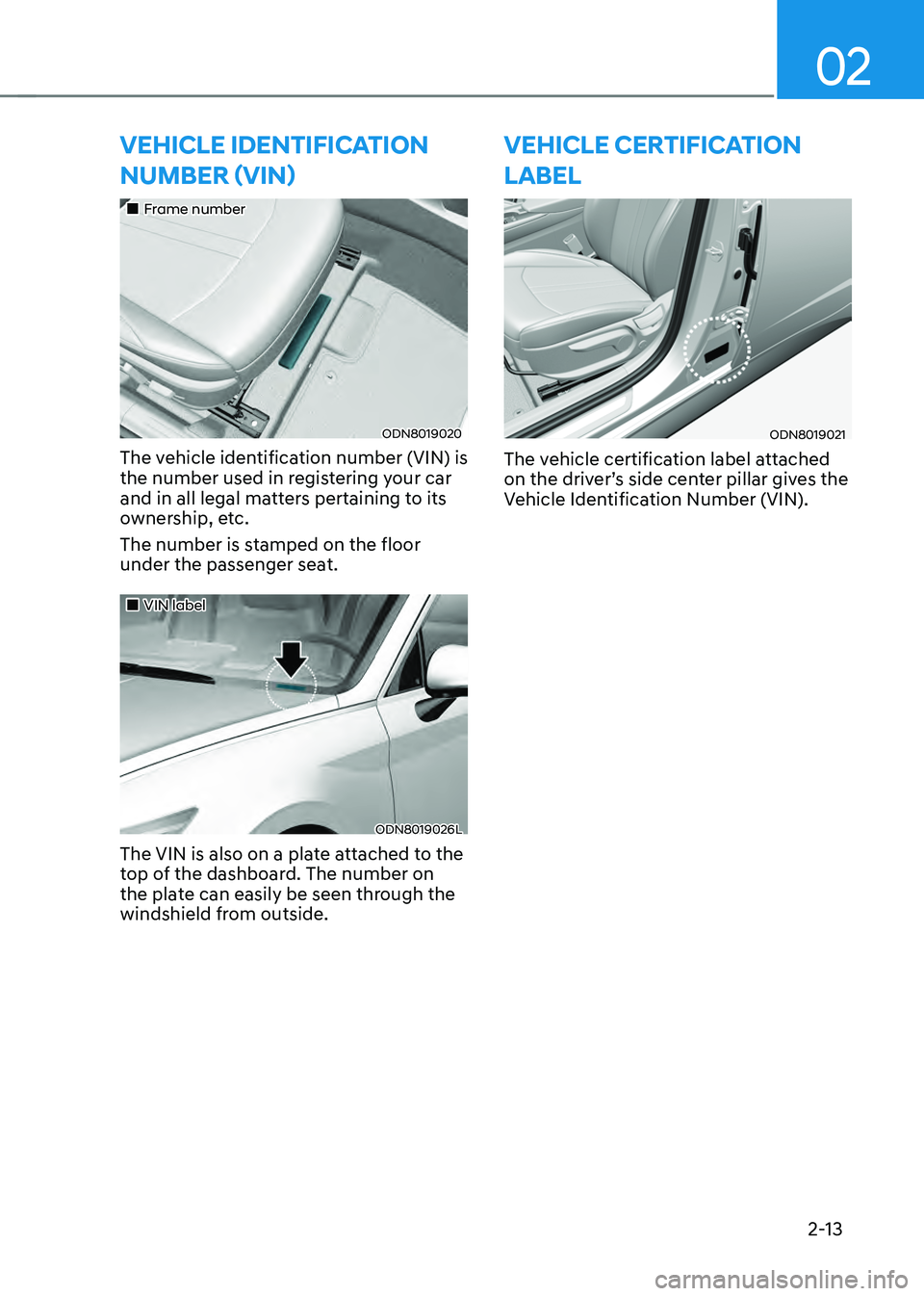 HYUNDAI SONATA HYBRID 2021 Service Manual 02
2-13
VEHICLE IDENTIFICATION
NUMBER (VIN)
Frame number
ODN8019020
The vehicle identification number (VIN) is
the number used in registering your car
and in all legal matters pertainin HYUNDAI SONATA HYBRID 2021 Service Manual 02
2-13
VEHICLE IDENTIFICATION
NUMBER (VIN)
Frame number
ODN8019020
The vehicle identification number (VIN) is
the number used in registering your car
and in all legal matters pertainin