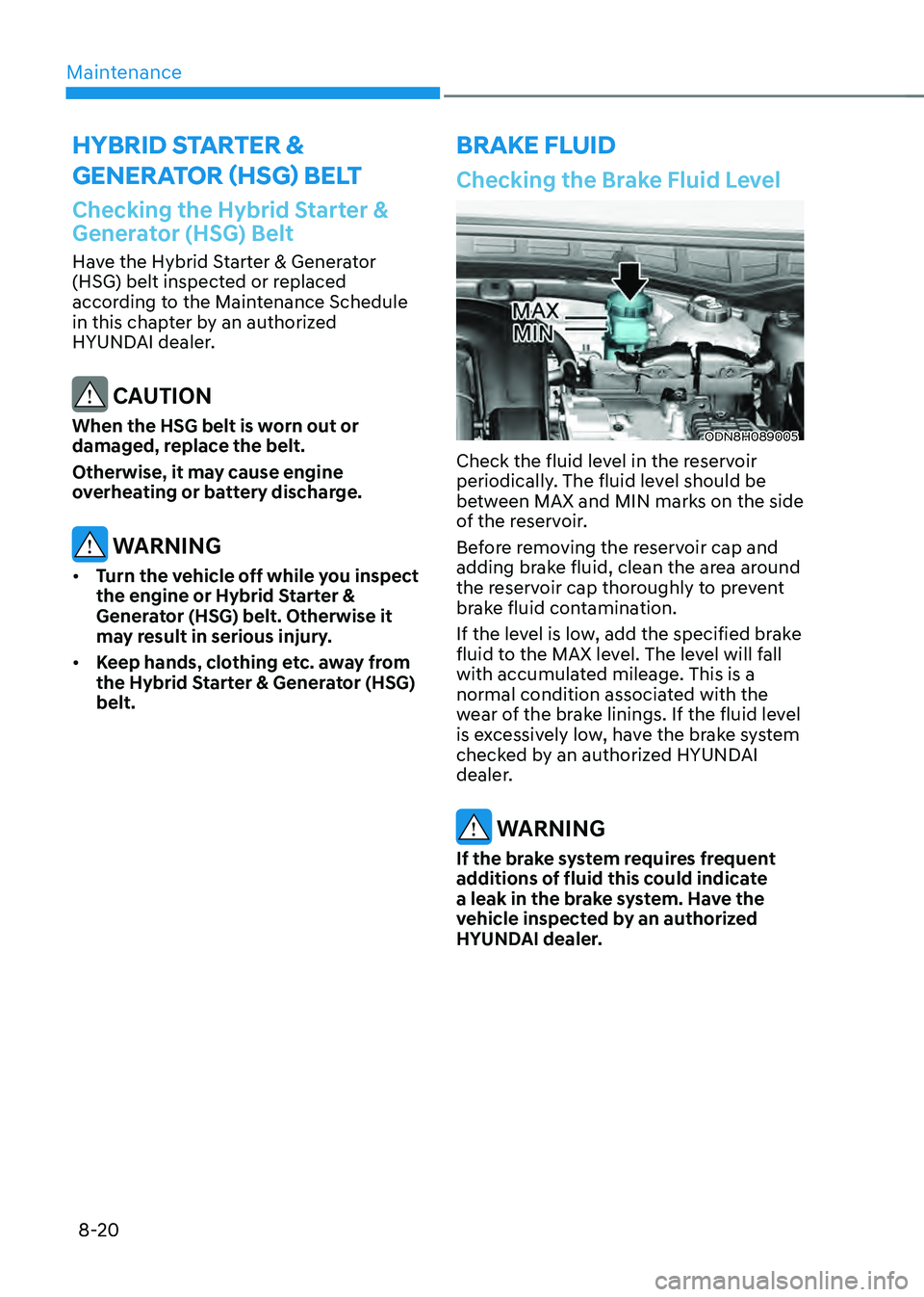 HYUNDAI SONATA HYBRID 2021 Owners Manual Maintenance
8-20
Checking the Hybrid Starter &
Generator (HSG) Belt
Have the Hybrid Starter & Generator
(HSG) belt inspected or replaced
according to the Maintenance Schedule
in this chapter by an HYUNDAI SONATA HYBRID 2021 Owners Manual Maintenance
8-20
Checking the Hybrid Starter &
Generator (HSG) Belt
Have the Hybrid Starter & Generator
(HSG) belt inspected or replaced
according to the Maintenance Schedule
in this chapter by an
