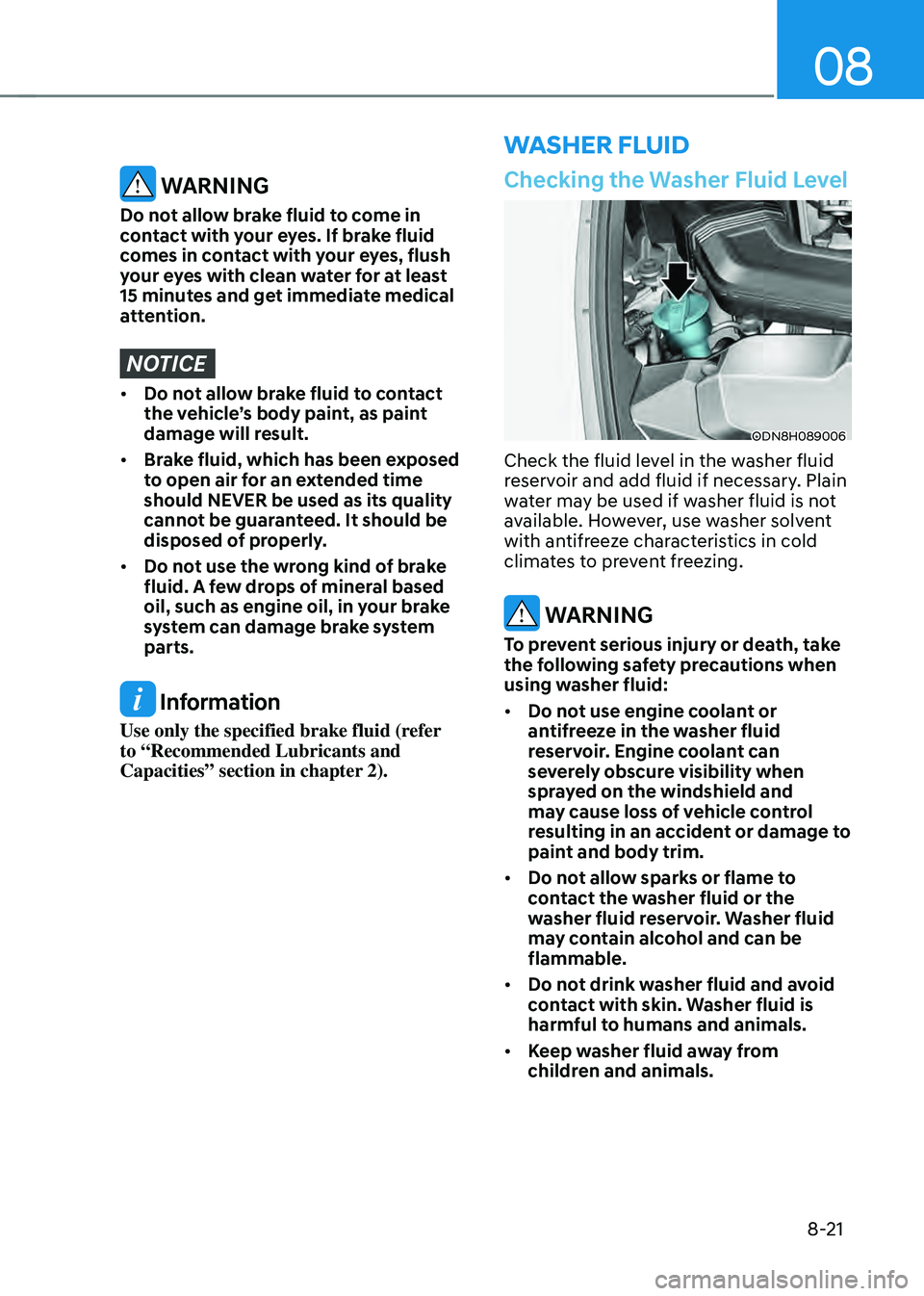 HYUNDAI SONATA HYBRID 2021 Owners Manual 08
8-21
WASHER FLUID
Checking the Washer Fluid Level
ODN8H089006
Check the fluid level in the washer fluid
reservoir and add fluid if necessary. Plain
water may be used if washer fluid is not
avail HYUNDAI SONATA HYBRID 2021 Owners Manual 08
8-21
WASHER FLUID
Checking the Washer Fluid Level
ODN8H089006
Check the fluid level in the washer fluid
reservoir and add fluid if necessary. Plain
water may be used if washer fluid is not
avail