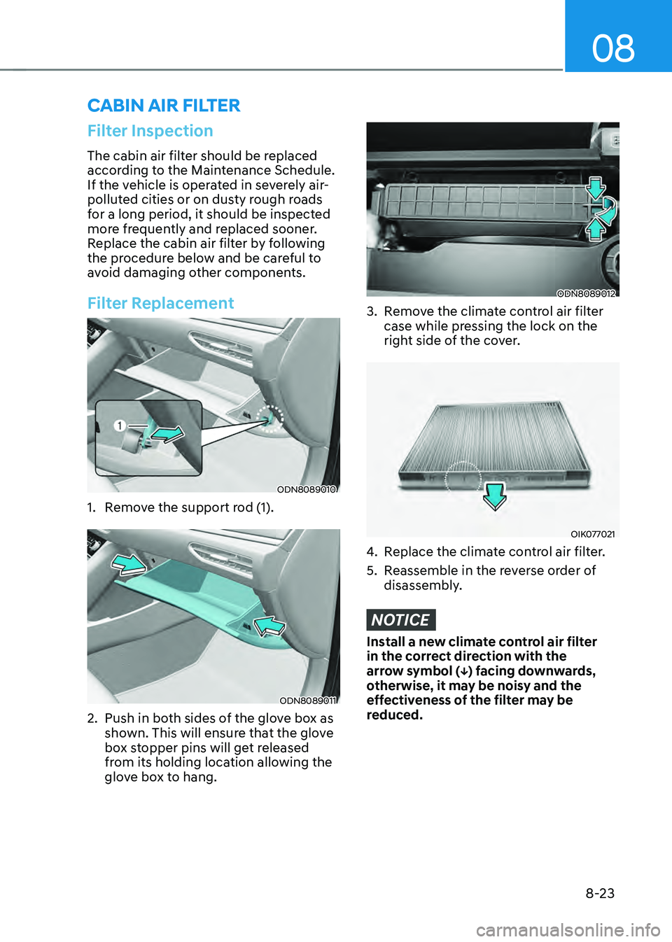 HYUNDAI SONATA HYBRID 2021 Owners Manual 08
8-23
Filter Inspection
The cabin air filter should be replaced
according to the Maintenance Schedule.
If the vehicle is operated in severely air-
polluted cities or on dusty rough roads
for a lo HYUNDAI SONATA HYBRID 2021 Owners Manual 08
8-23
Filter Inspection
The cabin air filter should be replaced
according to the Maintenance Schedule.
If the vehicle is operated in severely air-
polluted cities or on dusty rough roads
for a lo