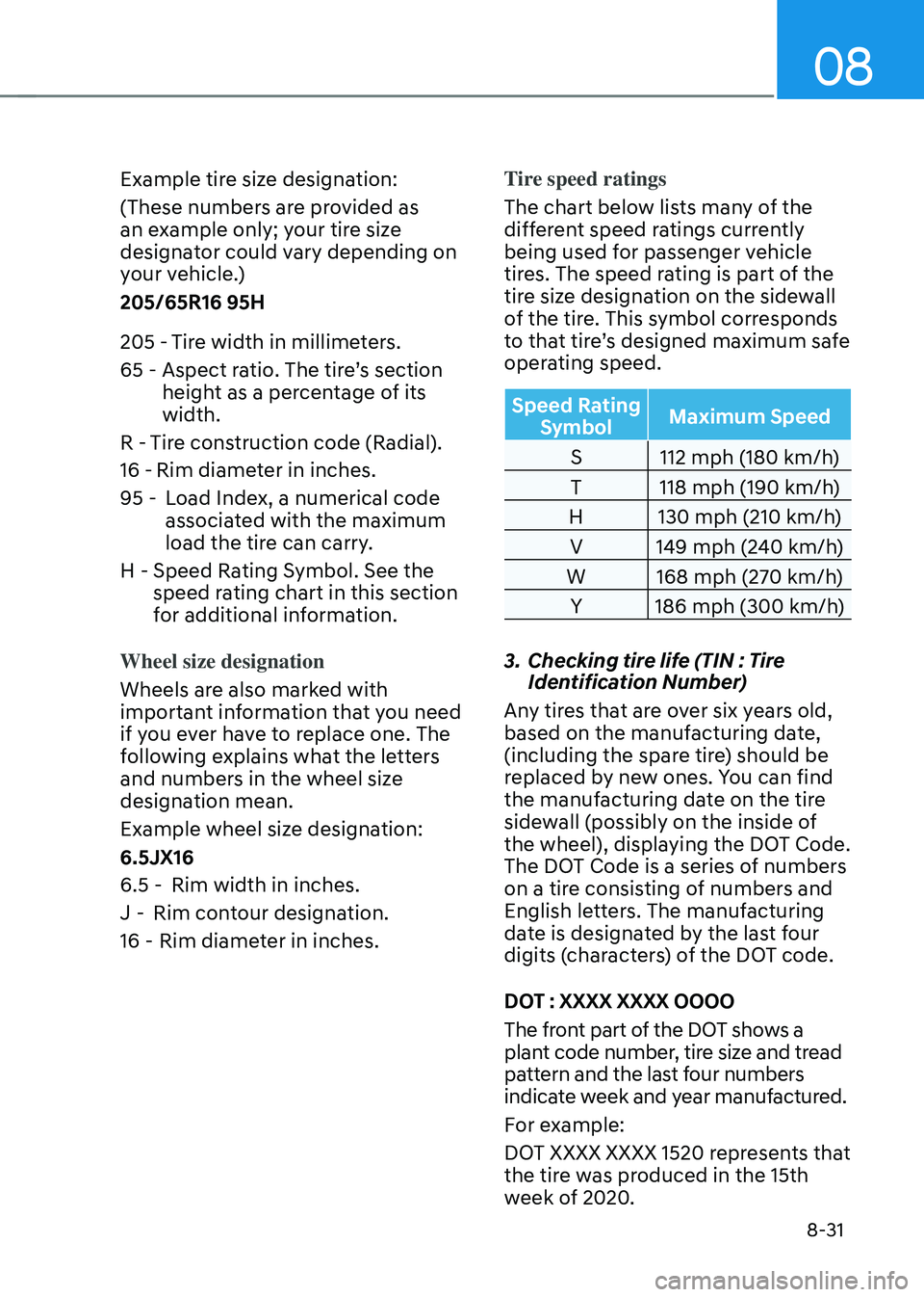 HYUNDAI SONATA HYBRID 2021 Owners Manual 08
8-31
Example tire size designation:
(These numbers are provided as
an example only; your tire size
designator could vary depending on
your vehicle.)
205/65R16 95H
205 -Tire width in millimeters. HYUNDAI SONATA HYBRID 2021 Owners Manual 08
8-31
Example tire size designation:
(These numbers are provided as
an example only; your tire size
designator could vary depending on
your vehicle.)
205/65R16 95H
205 -Tire width in millimeters.