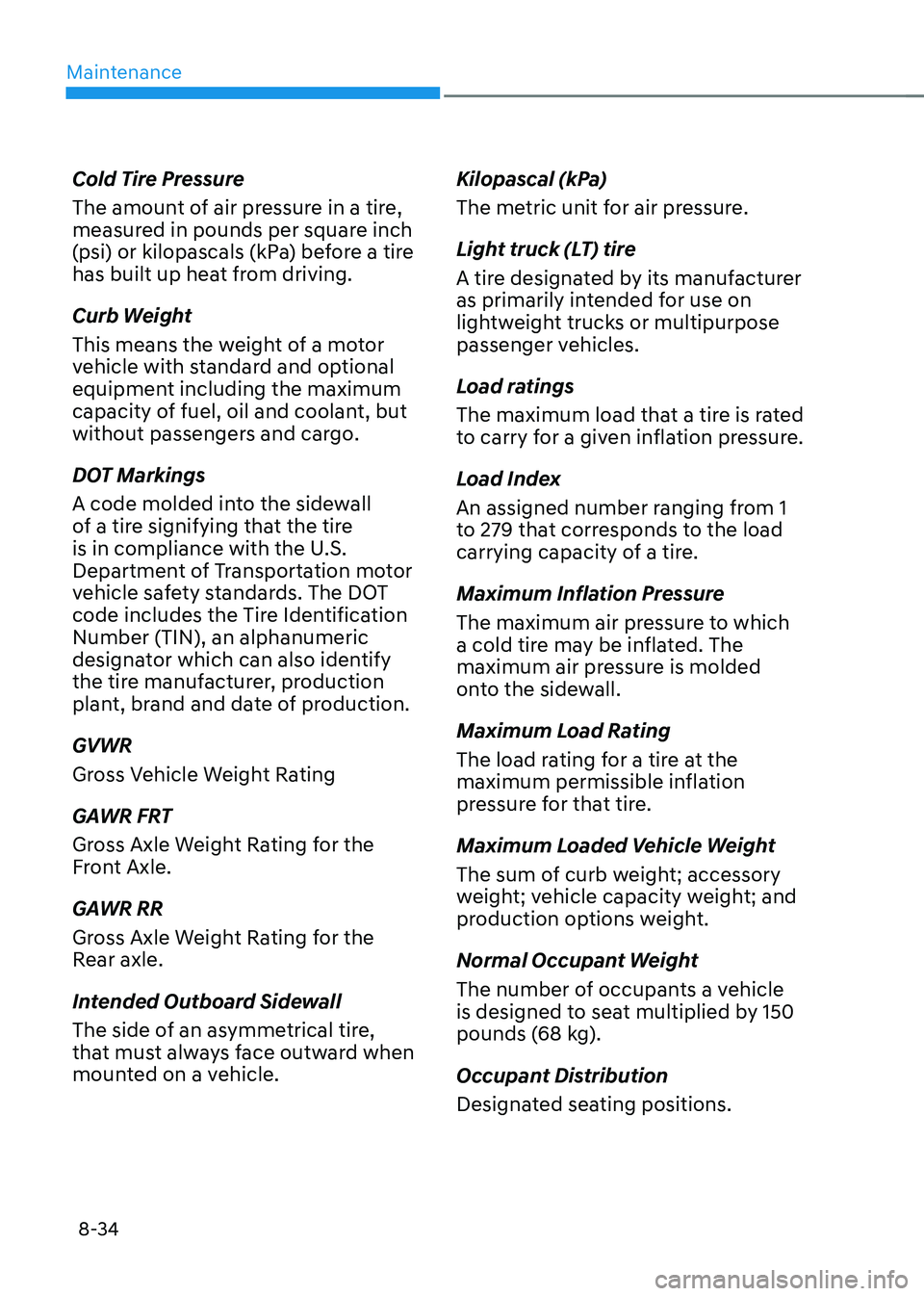 HYUNDAI SONATA HYBRID 2021 Owners Manual Maintenance
8-34
Cold Tire Pressure
The amount of air pressure in a tire,
measured in pounds per square inch
(psi) or kilopascals (kPa) before a tire
has built up heat from driving.
Curb Weight
Thi HYUNDAI SONATA HYBRID 2021 Owners Manual Maintenance
8-34
Cold Tire Pressure
The amount of air pressure in a tire,
measured in pounds per square inch
(psi) or kilopascals (kPa) before a tire
has built up heat from driving.
Curb Weight
Thi