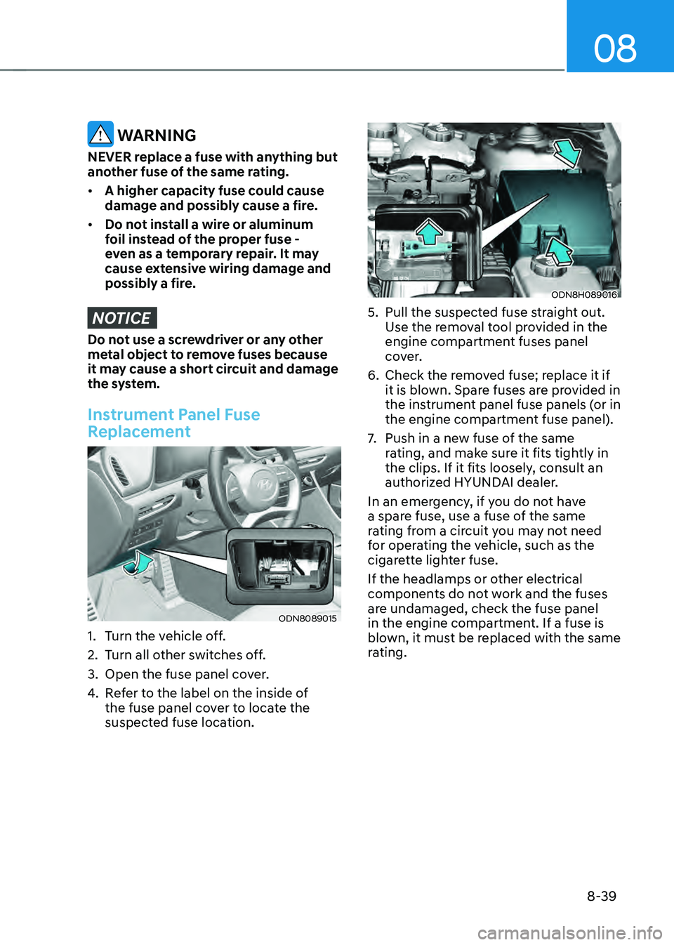 HYUNDAI SONATA HYBRID 2021 Owners Manual 08
8-39
WARNING
NEVER replace a fuse with anything but
another fuse of the same rating.
• A higher capacity fuse could cause
damage and possibly cause a fire.
• Do not install a wire or alumin HYUNDAI SONATA HYBRID 2021 Owners Manual 08
8-39
WARNING
NEVER replace a fuse with anything but
another fuse of the same rating.
• A higher capacity fuse could cause
damage and possibly cause a fire.
• Do not install a wire or alumin