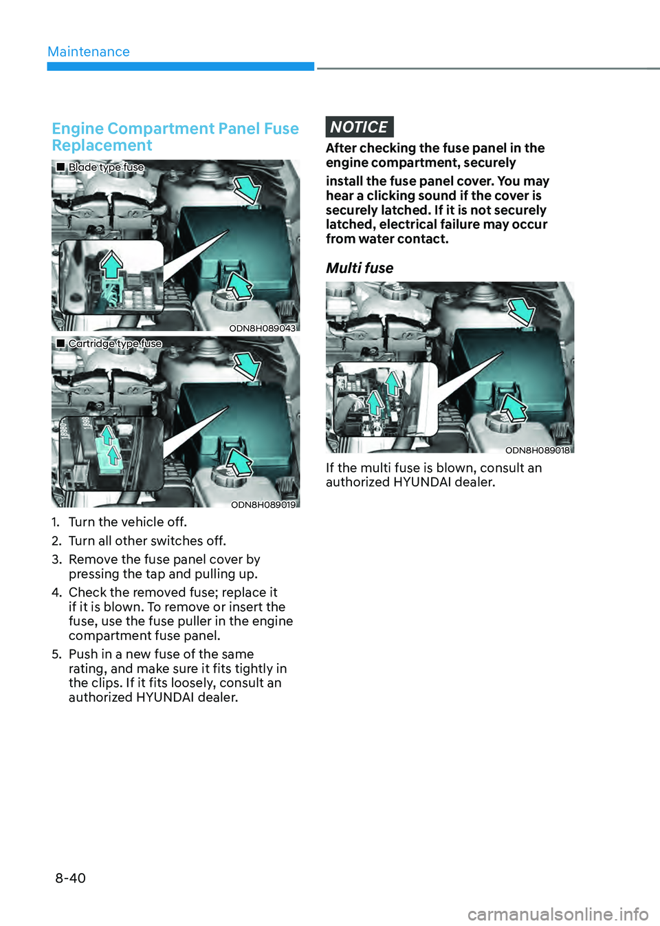 HYUNDAI SONATA HYBRID 2021 Owners Manual Maintenance
8-40
Engine Compartment Panel Fuse
Replacement
Blade type fuse
ODN8H089043
Cartridge type fuse
ODN8H089019
1. Turn the vehicle off.
2. Turn all other switches off. HYUNDAI SONATA HYBRID 2021 Owners Manual Maintenance
8-40
Engine Compartment Panel Fuse
Replacement
Blade type fuse
ODN8H089043
Cartridge type fuse
ODN8H089019
1. Turn the vehicle off.
2. Turn all other switches off.