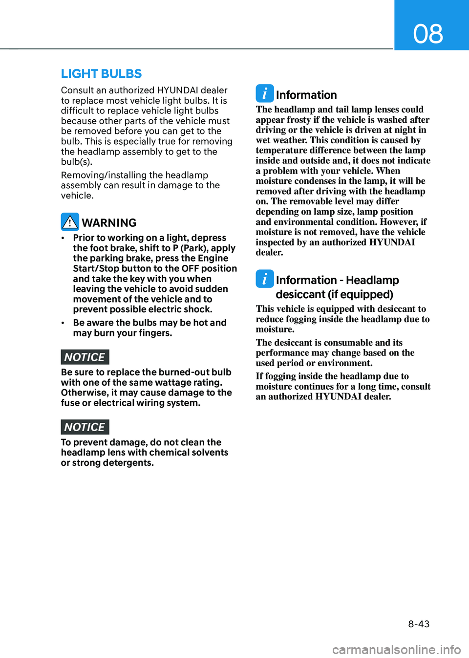 HYUNDAI SONATA HYBRID 2021 Owners Manual 08
8-43
Consult an authorized HYUNDAI dealer
to replace most vehicle light bulbs. It is
difficult to replace vehicle light bulbs
because other parts of the vehicle must
be removed before you can g HYUNDAI SONATA HYBRID 2021 Owners Manual 08
8-43
Consult an authorized HYUNDAI dealer
to replace most vehicle light bulbs. It is
difficult to replace vehicle light bulbs
because other parts of the vehicle must
be removed before you can g