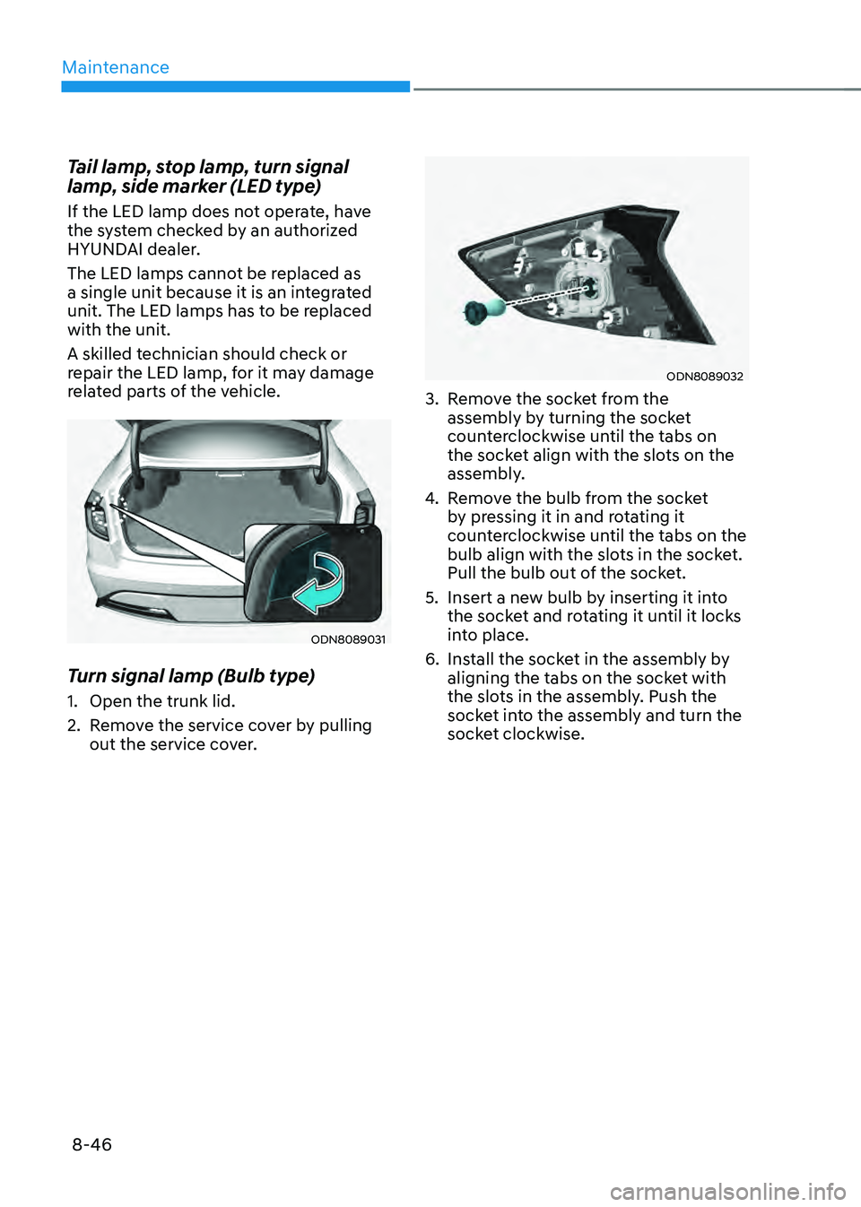 HYUNDAI SONATA HYBRID 2021 Owners Manual Maintenance
8-46
Tail lamp, stop lamp, turn signal
lamp, side marker (LED type)
If the LED lamp does not operate, have
the system checked by an authorized
HYUNDAI dealer.
The LED lamps cannot be re HYUNDAI SONATA HYBRID 2021 Owners Manual Maintenance
8-46
Tail lamp, stop lamp, turn signal
lamp, side marker (LED type)
If the LED lamp does not operate, have
the system checked by an authorized
HYUNDAI dealer.
The LED lamps cannot be re