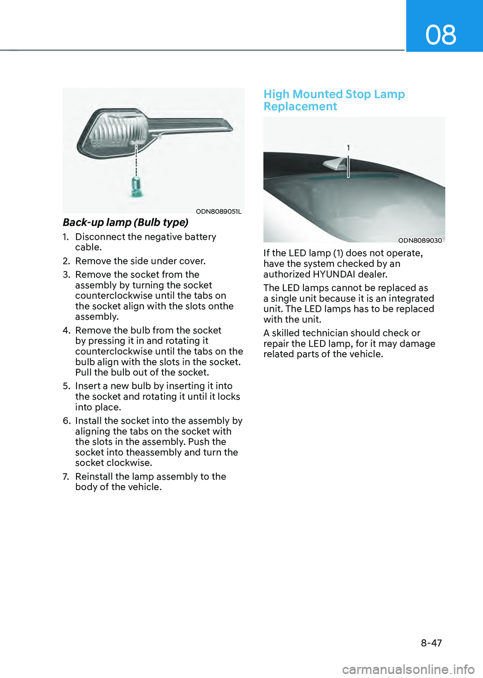HYUNDAI SONATA HYBRID 2021 Owners Manual 08
8-47
ODN8089051L
Back-up lamp (Bulb type)
1. Disconnect the negative battery
cable.
2. Remove the side under cover.
3. Remove the socket from the
assembly by turning the socket
counterclockwise HYUNDAI SONATA HYBRID 2021 Owners Manual 08
8-47
ODN8089051L
Back-up lamp (Bulb type)
1. Disconnect the negative battery
cable.
2. Remove the side under cover.
3. Remove the socket from the
assembly by turning the socket
counterclockwise