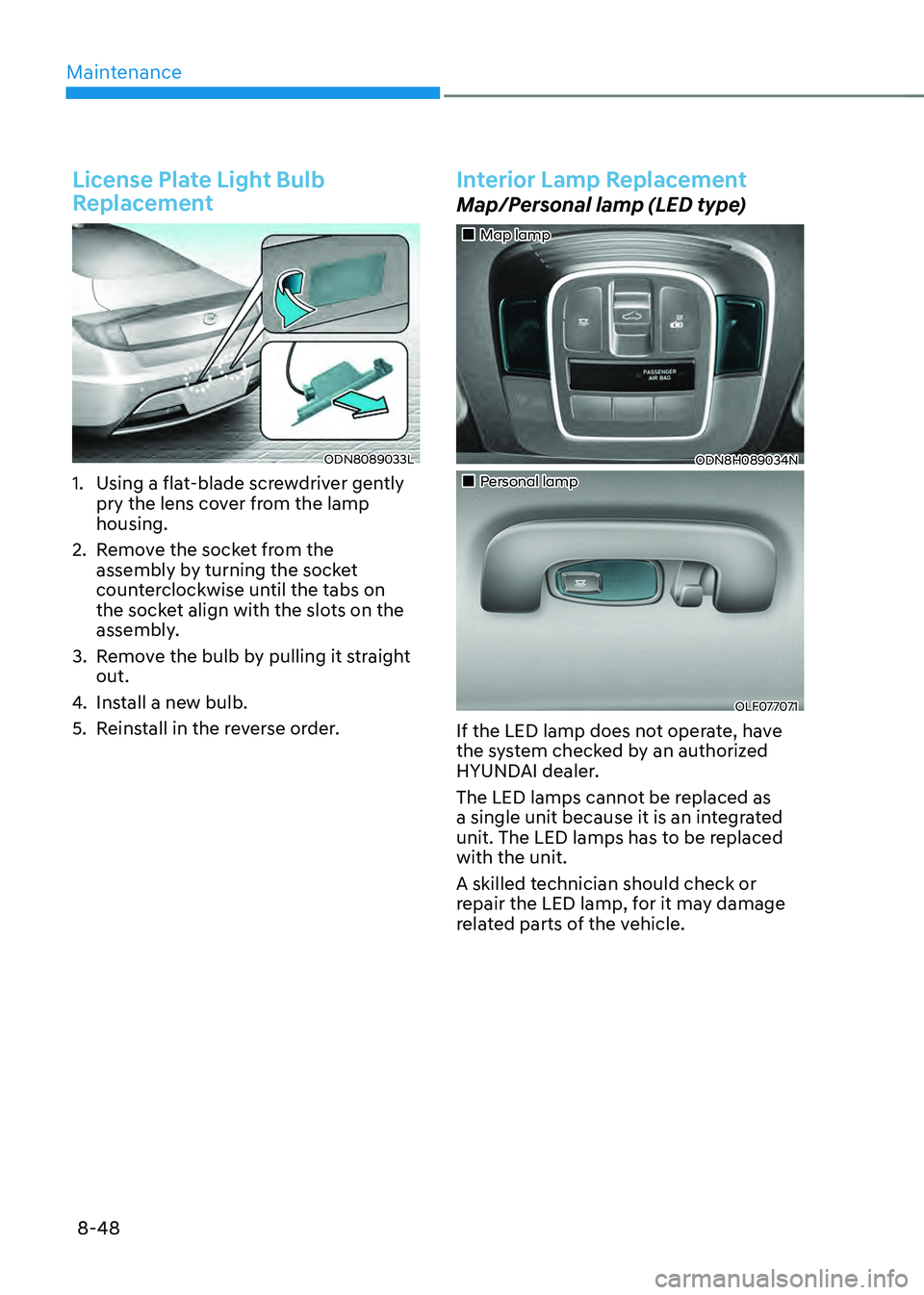 HYUNDAI SONATA HYBRID 2021 Owners Manual Maintenance
8-48
License Plate Light Bulb
Replacement
ODN8089033L
1. Using a flat-blade screwdriver gently
pry the lens cover from the lamp
housing.
2. Remove the socket from the
assembly by turni HYUNDAI SONATA HYBRID 2021 Owners Manual Maintenance
8-48
License Plate Light Bulb
Replacement
ODN8089033L
1. Using a flat-blade screwdriver gently
pry the lens cover from the lamp
housing.
2. Remove the socket from the
assembly by turni