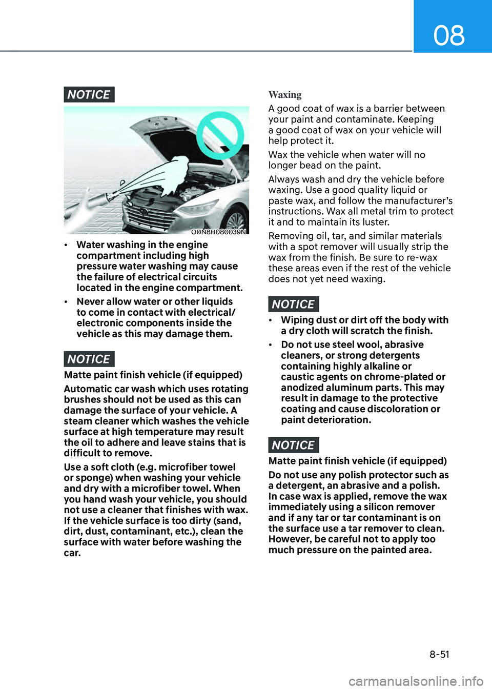 HYUNDAI SONATA HYBRID 2021 Owners Manual 08
8-51
NOTICE
ODN8H080039N
• Water washing in the engine
compartment including high
pressure water washing may cause
the failure of electrical circuits
located in the engine compartment.
• N HYUNDAI SONATA HYBRID 2021 Owners Manual 08
8-51
NOTICE
ODN8H080039N
• Water washing in the engine
compartment including high
pressure water washing may cause
the failure of electrical circuits
located in the engine compartment.
• N