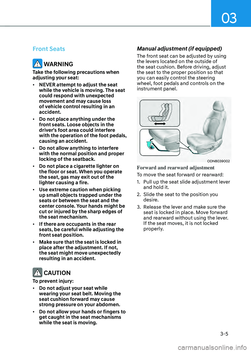 HYUNDAI SONATA HYBRID 2021 Workshop Manual 03
3-5
Front Seats
WARNING
Take the following precautions when
adjusting your seat:
• NEVER attempt to adjust the seat
while the vehicle is moving. The seat
could respond with unexpected
moveme HYUNDAI SONATA HYBRID 2021 Workshop Manual 03
3-5
Front Seats
WARNING
Take the following precautions when
adjusting your seat:
• NEVER attempt to adjust the seat
while the vehicle is moving. The seat
could respond with unexpected
moveme