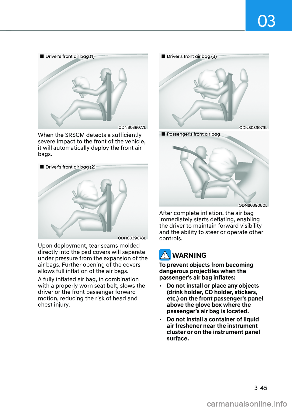 HYUNDAI SONATA HYBRID 2021 Owners Manual 03
3-45
Driver’s front air bag (1)
ODN8039077L
When the SRSCM detects a sufficiently
severe impact to the front of the vehicle,
it will automatically deploy the front air
bags.
HYUNDAI SONATA HYBRID 2021 Owners Manual 03
3-45
Driver’s front air bag (1)
ODN8039077L
When the SRSCM detects a sufficiently
severe impact to the front of the vehicle,
it will automatically deploy the front air
bags.
