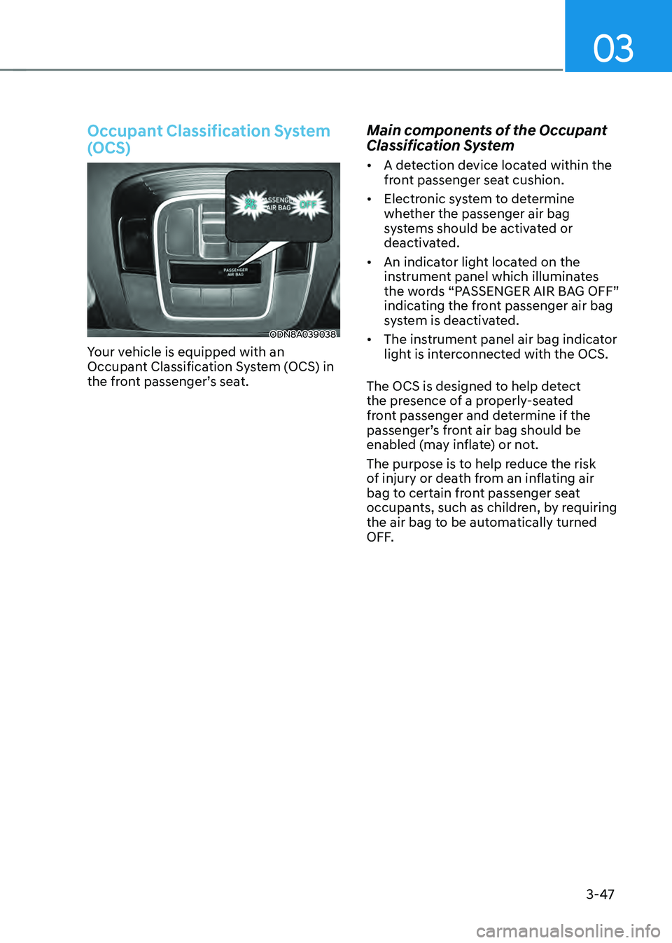 HYUNDAI SONATA HYBRID 2021 Owners Manual 03
3-47
Occupant Classification System
(OCS)
ODN8A039038
Your vehicle is equipped with an
Occupant Classification System (OCS) in
the front passenger’s seat.
Main components of the Occupant
Clas HYUNDAI SONATA HYBRID 2021 Owners Manual 03
3-47
Occupant Classification System
(OCS)
ODN8A039038
Your vehicle is equipped with an
Occupant Classification System (OCS) in
the front passenger’s seat.
Main components of the Occupant
Clas