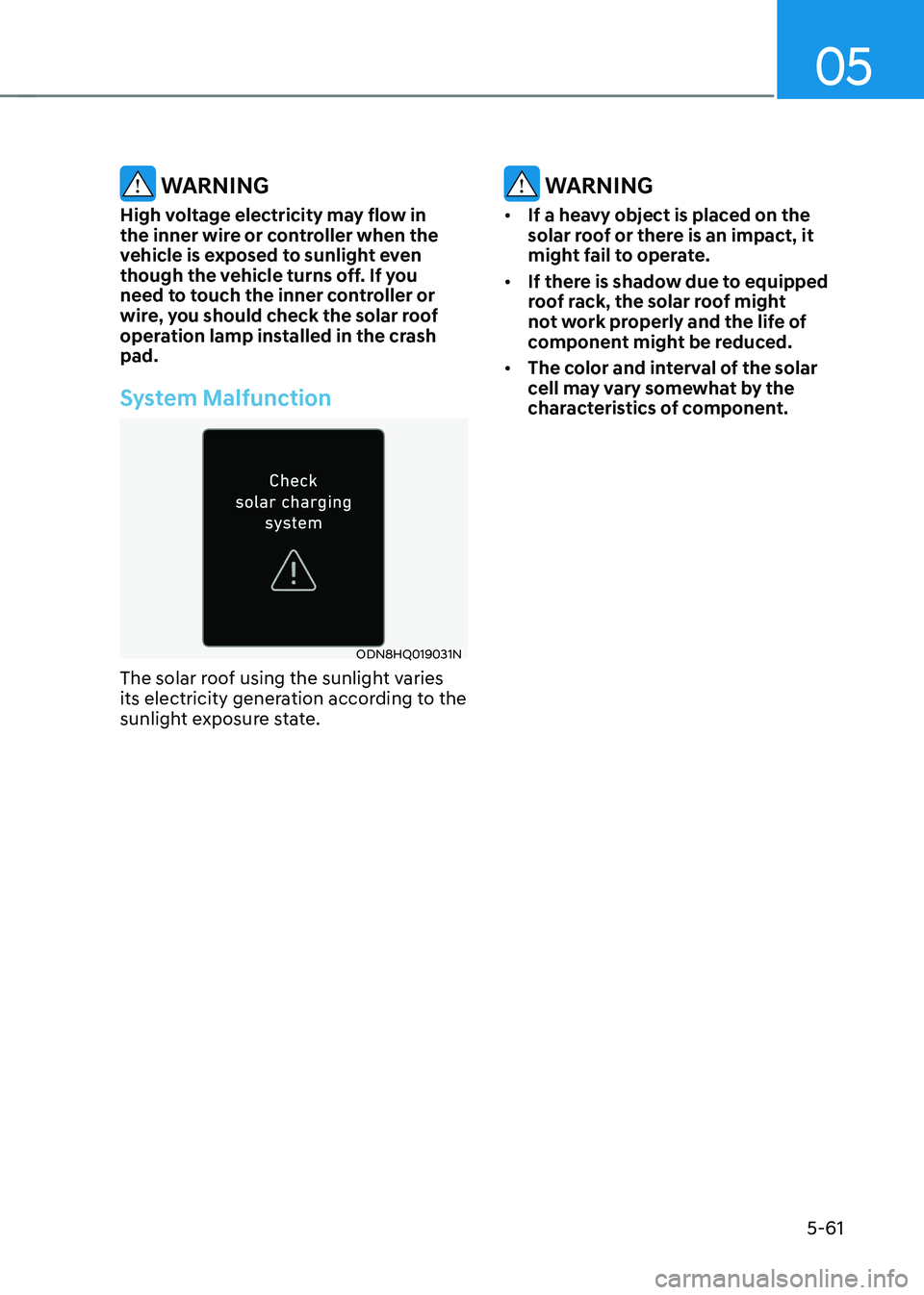 HYUNDAI SONATA HYBRID 2020  Owners Manual 05
5-61
 WARNING
High voltage electricity may flow in 
the inner wire or controller when the 
vehicle is exposed to sunlight even 
though the vehicle turns off. If you 
need to touch the inner control