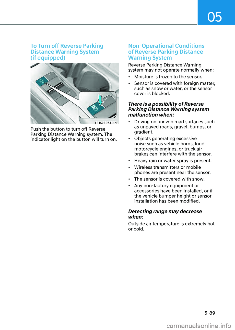 HYUNDAI SONATA HYBRID 2020  Owners Manual 05
5-89
To Turn off Reverse Parking 
Distance Warning System  
(if equipped)
ODN8059057L
Push the button to turn off Reverse 
Parking Distance Warning system. The 
indicator light on the button will t