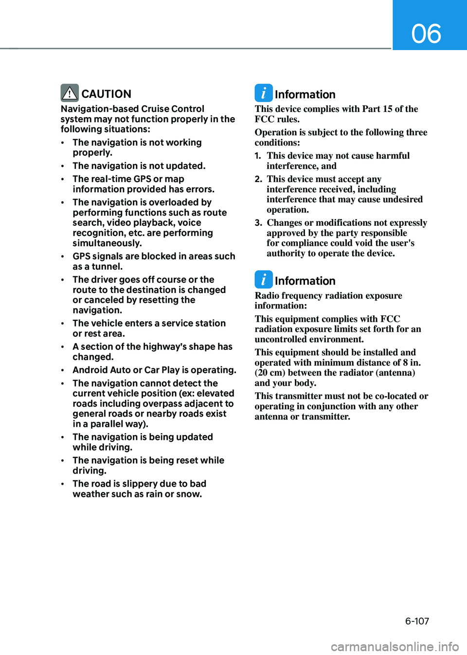 HYUNDAI SONATA HYBRID 2020  Owners Manual 06
6-107
 CAUTION
Navigation-based Cruise Control 
system may not function properly in the 
following situations:
•	The navigation is not working 
properly.
•	 The navigation is not updated.
•	 