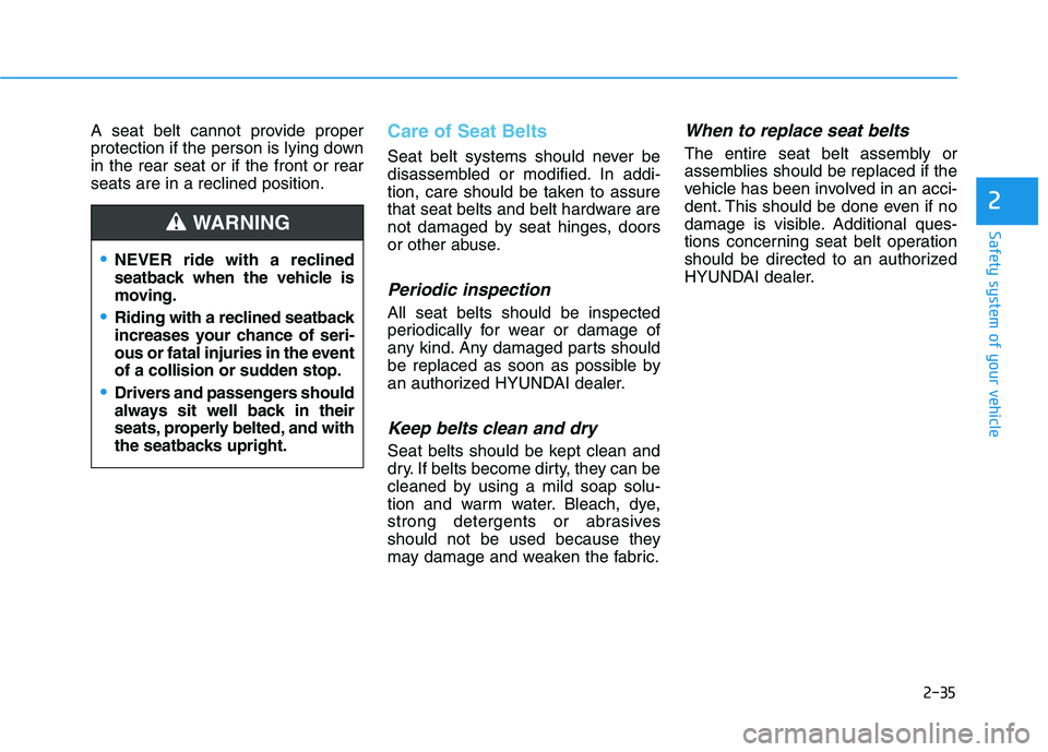 HYUNDAI SONATA HYBRID 2019 Owners Manual 2-35
Safety system of your vehicle
2
A seat belt cannot provide proper
protection if the person is lying downin the rear seat or if the front or rearseats are in a reclined position.Care of Seat Belt HYUNDAI SONATA HYBRID 2019 Owners Manual 2-35
Safety system of your vehicle
2
A seat belt cannot provide proper
protection if the person is lying downin the rear seat or if the front or rearseats are in a reclined position.Care of Seat Belt