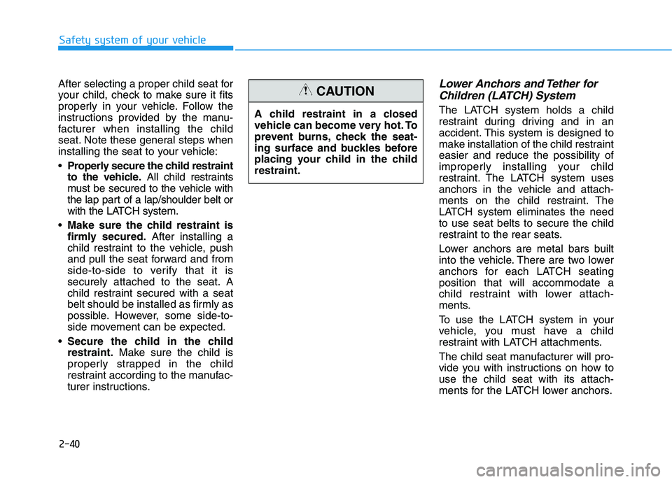HYUNDAI SONATA HYBRID 2019 Owners Manual 2-40
Safety system of your vehicle
After selecting a proper child seat for
your child, check to make sure it fits
properly in your vehicle. Follow the
instructions provided by the manu-
facturer when HYUNDAI SONATA HYBRID 2019 Owners Manual 2-40
Safety system of your vehicle
After selecting a proper child seat for
your child, check to make sure it fits
properly in your vehicle. Follow the
instructions provided by the manu-
facturer when