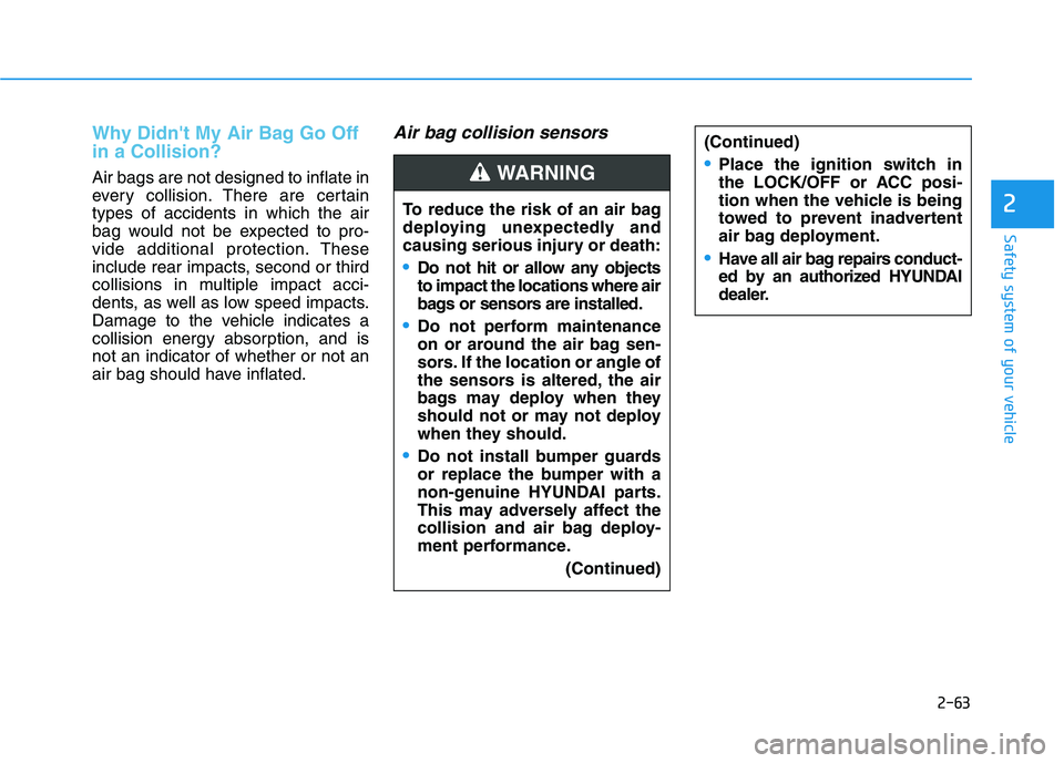 HYUNDAI SONATA HYBRID 2019 Owners Manual 2-63
Safety system of your vehicle
2
Why Didnt My Air Bag Go Off in a Collision?
Air bags are not designed to inflate in
every collision. There are certaintypes of accidents in which the air
bag wo HYUNDAI SONATA HYBRID 2019 Owners Manual 2-63
Safety system of your vehicle
2
Why Didnt My Air Bag Go Off in a Collision?
Air bags are not designed to inflate in
every collision. There are certaintypes of accidents in which the air
bag wo