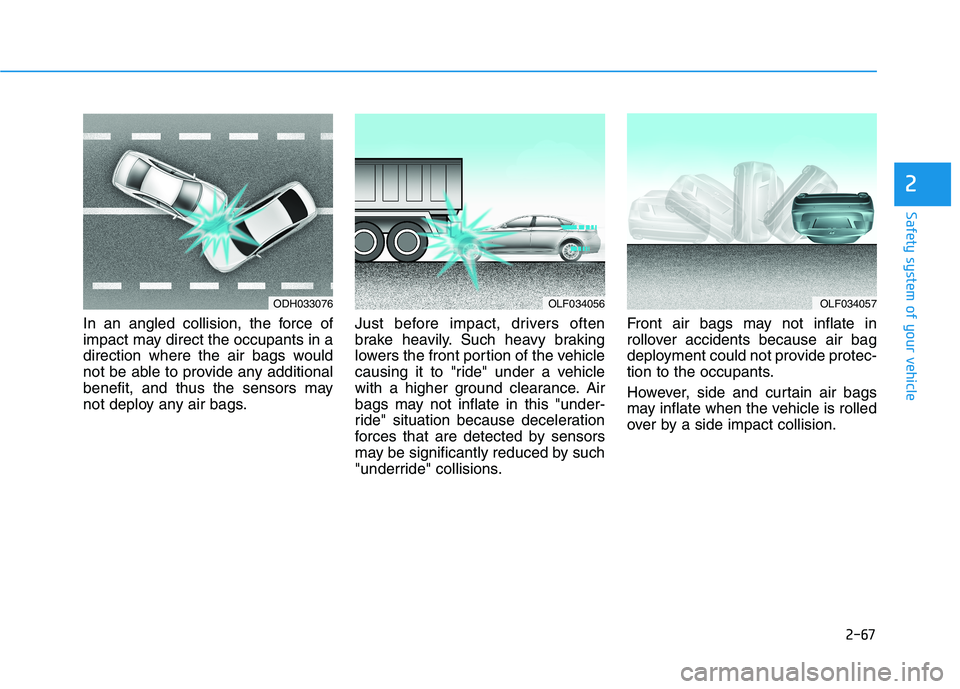 HYUNDAI SONATA HYBRID 2019 Owners Manual 2-67
Safety system of your vehicle
2
In an angled collision, the force of
impact may direct the occupants in a
direction where the air bags would
not be able to provide any additional
benefit, and th HYUNDAI SONATA HYBRID 2019 Owners Manual 2-67
Safety system of your vehicle
2
In an angled collision, the force of
impact may direct the occupants in a
direction where the air bags would
not be able to provide any additional
benefit, and th