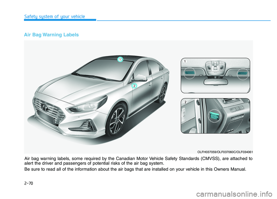 HYUNDAI SONATA HYBRID 2019 Owners Manual 2-70
Air Bag Warning Labels
Safety system of your vehicle
Air bag warning labels, some required by the Canadian Motor Vehicle Safety Standards (CMVSS), are attached to
alert the driver and passenger HYUNDAI SONATA HYBRID 2019 Owners Manual 2-70
Air Bag Warning Labels
Safety system of your vehicle
Air bag warning labels, some required by the Canadian Motor Vehicle Safety Standards (CMVSS), are attached to
alert the driver and passenger