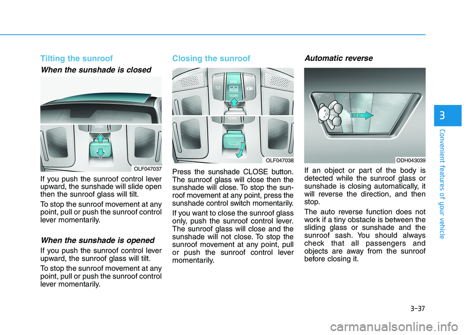 HYUNDAI SONATA HYBRID 2019 Owners Manual 3-37
Convenient features of your vehicle
3
Tilting the sunroof
When the sunshade is closed
If you push the sunroof control lever
upward, the sunshade will slide openthen the sunroof glass will tilt. HYUNDAI SONATA HYBRID 2019 Owners Manual 3-37
Convenient features of your vehicle
3
Tilting the sunroof
When the sunshade is closed
If you push the sunroof control lever
upward, the sunshade will slide openthen the sunroof glass will tilt.