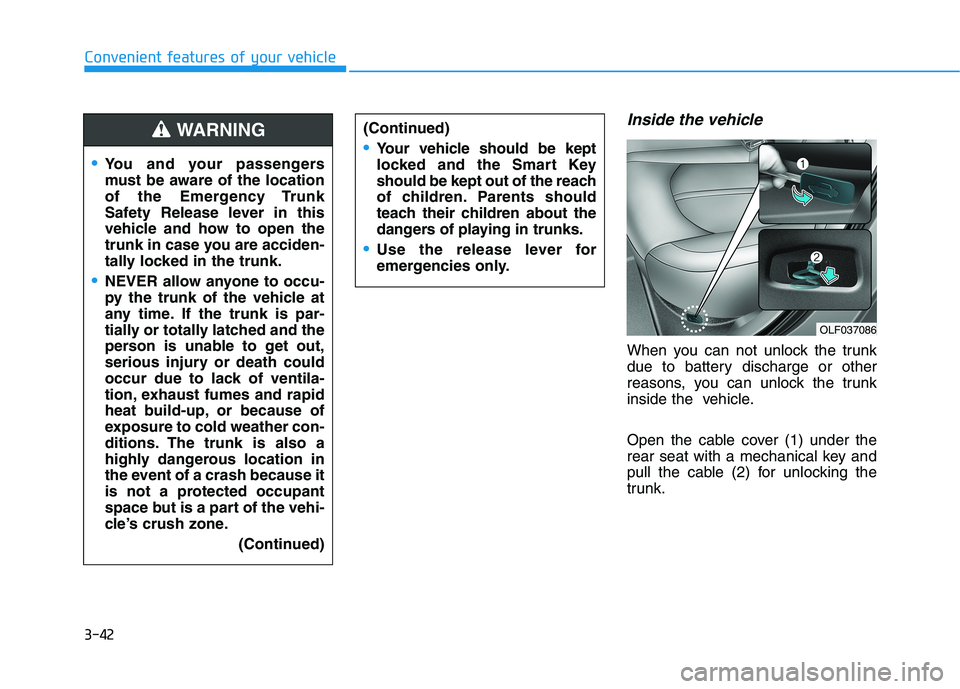 HYUNDAI SONATA HYBRID 2019 Owners Manual 3-42
Convenient features of your vehicle
Inside the vehicle
When you can not unlock the trunk
due to battery discharge or other
reasons, you can unlock the trunk
inside the vehicle.
Open the cable HYUNDAI SONATA HYBRID 2019 Owners Manual 3-42
Convenient features of your vehicle
Inside the vehicle
When you can not unlock the trunk
due to battery discharge or other
reasons, you can unlock the trunk
inside the vehicle.
Open the cable
