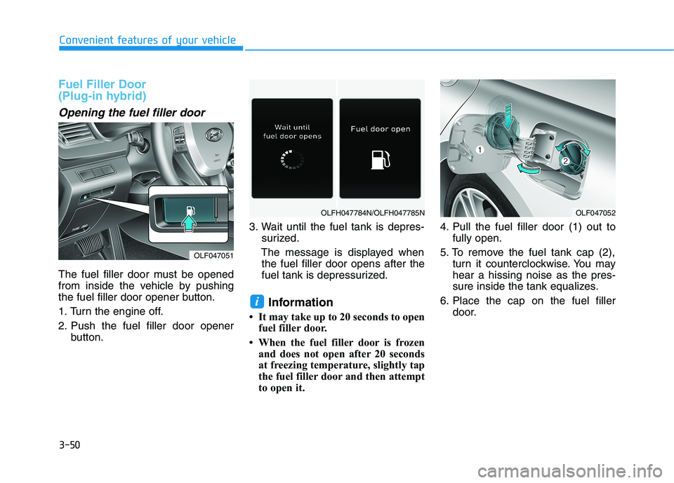 HYUNDAI SONATA HYBRID 2019 Owners Manual 3-50
Fuel Filler Door
(Plug-in hybrid)
Opening the fuel filler door
The fuel filler door must be opened
from inside the vehicle by pushing
the fuel filler door opener button.
1. Turn the engine of HYUNDAI SONATA HYBRID 2019 Owners Manual 3-50
Fuel Filler Door
(Plug-in hybrid)
Opening the fuel filler door
The fuel filler door must be opened
from inside the vehicle by pushing
the fuel filler door opener button.
1. Turn the engine of