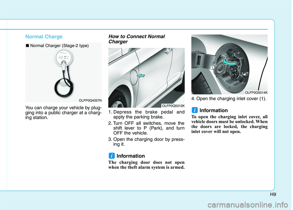 HYUNDAI SONATA HYBRID 2019 User Guide H9
Normal Charge
You can charge your vehicle by plug-
ging into a public charger at a charg-ing station.
How to Connect NormalCharger
1. Depress the brake pedal and apply the parking brake.
2. Turn HYUNDAI SONATA HYBRID 2019 User Guide H9
Normal Charge
You can charge your vehicle by plug-
ging into a public charger at a charg-ing station.
How to Connect NormalCharger
1. Depress the brake pedal and apply the parking brake.
2. Turn