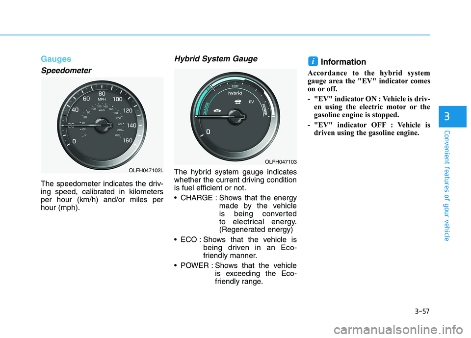 HYUNDAI SONATA HYBRID 2019 Owners Manual 3-57
Convenient features of your vehicle
3
Gauges
Speedometer
The speedometer indicates the driv-
ing speed, calibrated in kilometersper hour (km/h) and/or miles perhour (mph).
Hybrid System Gauge
Th HYUNDAI SONATA HYBRID 2019 Owners Manual 3-57
Convenient features of your vehicle
3
Gauges
Speedometer
The speedometer indicates the driv-
ing speed, calibrated in kilometersper hour (km/h) and/or miles perhour (mph).
Hybrid System Gauge
Th
