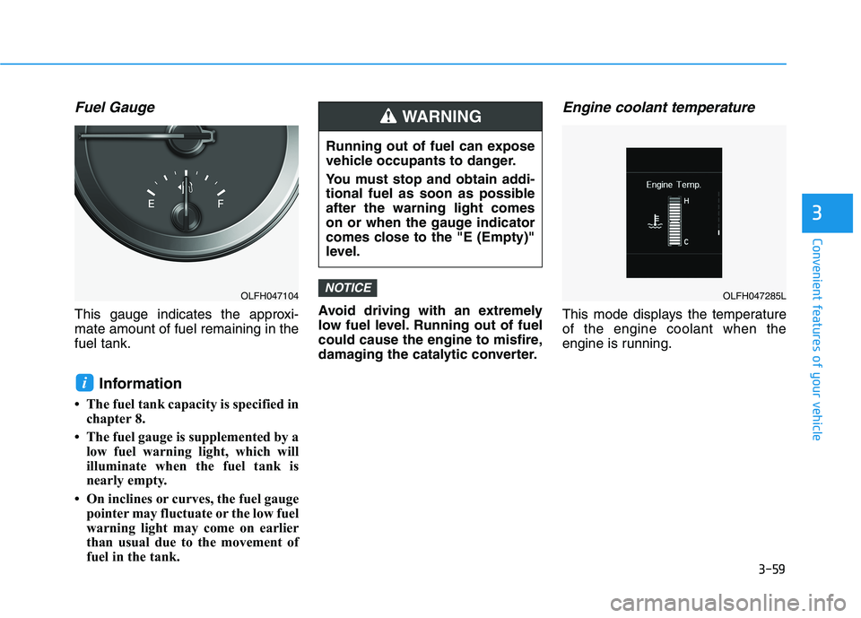 HYUNDAI SONATA HYBRID 2019 Owners Manual 3-59
Convenient features of your vehicle
3
Fuel Gauge
This gauge indicates the approxi- mate amount of fuel remaining in thefuel tank.Information
The fuel tank capacity is specified in chapter 8.
HYUNDAI SONATA HYBRID 2019 Owners Manual 3-59
Convenient features of your vehicle
3
Fuel Gauge
This gauge indicates the approxi- mate amount of fuel remaining in thefuel tank.Information
The fuel tank capacity is specified in chapter 8.

