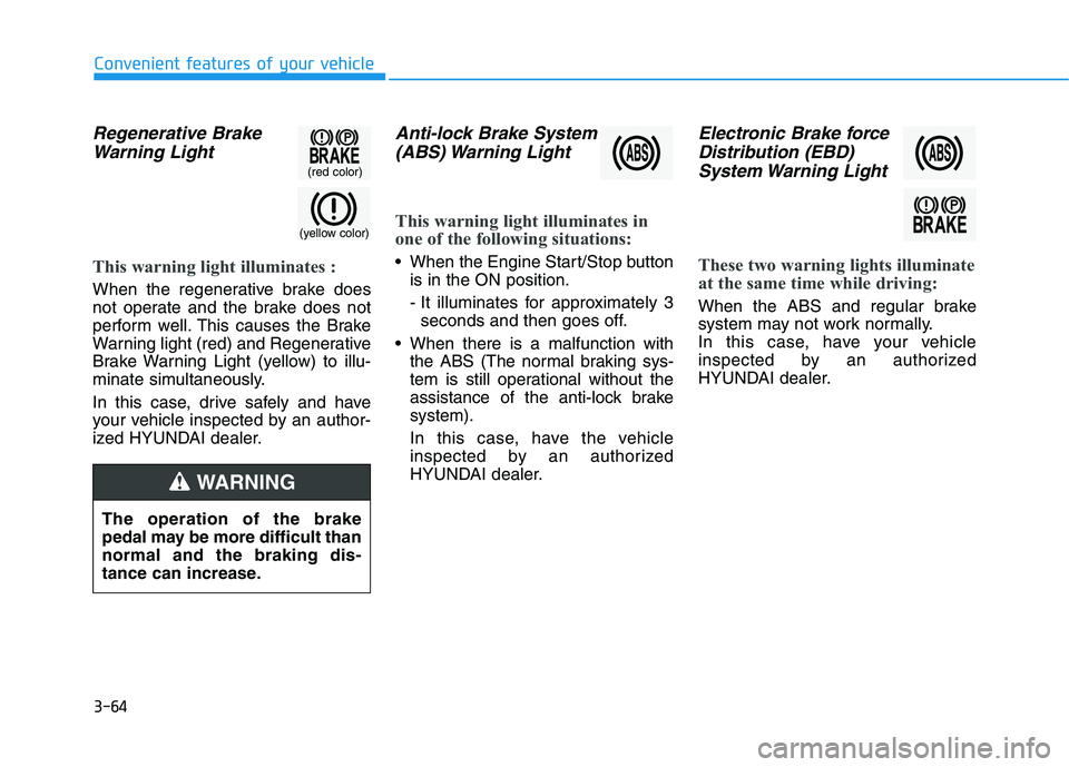 HYUNDAI SONATA HYBRID 2019 Owners Manual 3-64
Convenient features of your vehicle
Regenerative BrakeWarning Light
This warning light illuminates :
When the regenerative brake does
not operate and the brake does not
perform well. This causes HYUNDAI SONATA HYBRID 2019 Owners Manual 3-64
Convenient features of your vehicle
Regenerative BrakeWarning Light
This warning light illuminates :
When the regenerative brake does
not operate and the brake does not
perform well. This causes