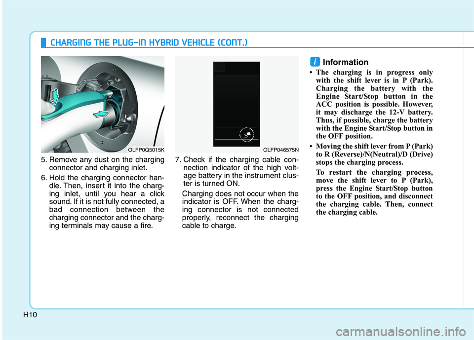 HYUNDAI SONATA HYBRID 2019  Owners Manual H10
CCHH AARRGG IINN GG  TT HH EE  PP LLUU GG--IINN   HH YY BBRRIIDD   VV EEHH IICC LLEE   (( CC OO NNTT..))
5. Remove any dust on the charging
connector and charging inlet.
6. Hold the charging conne