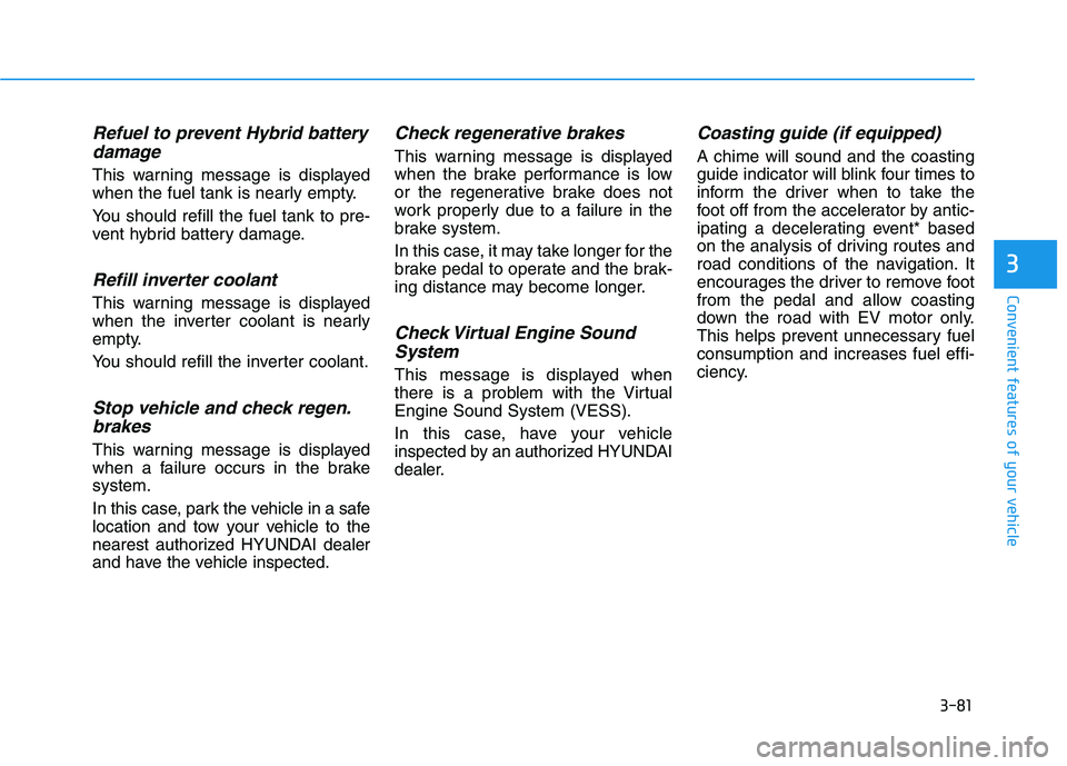 HYUNDAI SONATA HYBRID 2019 Owners Manual 3-81
Convenient features of your vehicle
3
Refuel to prevent Hybrid batterydamage
This warning message is displayed
when the fuel tank is nearly empty.
You should refill the fuel tank to pre-
vent HYUNDAI SONATA HYBRID 2019 Owners Manual 3-81
Convenient features of your vehicle
3
Refuel to prevent Hybrid batterydamage
This warning message is displayed
when the fuel tank is nearly empty.
You should refill the fuel tank to pre-
vent
