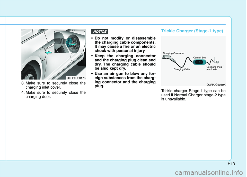 HYUNDAI SONATA HYBRID 2019 Owners Manual H13
3. Make sure to securely close thecharging inlet cover.
4. Make sure to securely close the charging door. Do not modify or disassemble
the charging cable components.
It may cause a fire or an el HYUNDAI SONATA HYBRID 2019 Owners Manual H13
3. Make sure to securely close thecharging inlet cover.
4. Make sure to securely close the charging door. Do not modify or disassemble
the charging cable components.
It may cause a fire or an el