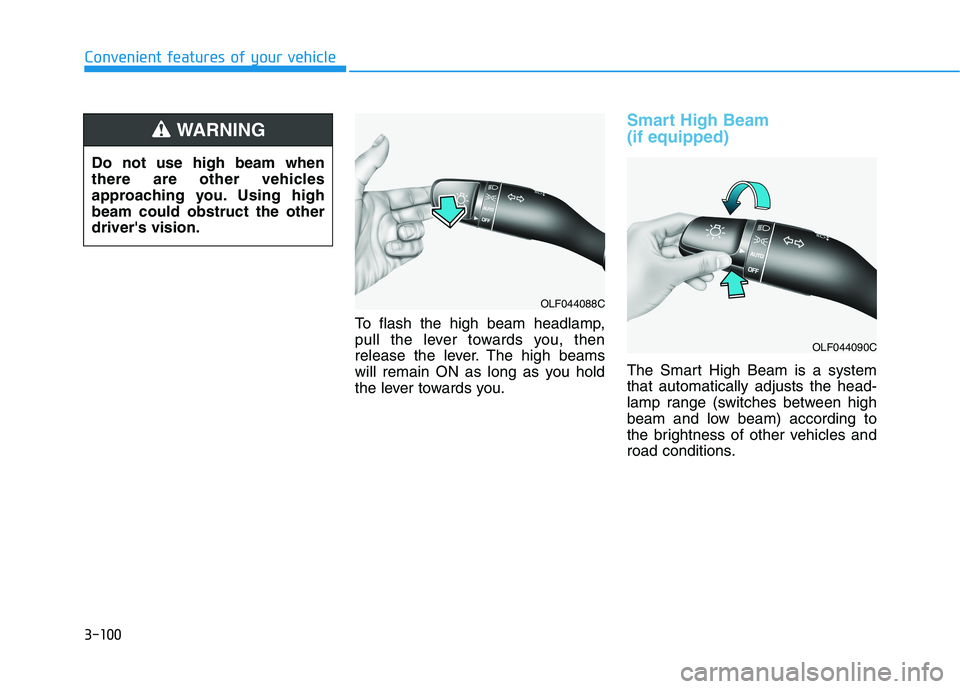 HYUNDAI SONATA HYBRID 2019 Owners Manual 3-100
Convenient features of your vehicle
To flash the high beam headlamp,
pull the lever towards you, then
release the lever. The high beams
will remain ON as long as you hold
the lever towards you. HYUNDAI SONATA HYBRID 2019 Owners Manual 3-100
Convenient features of your vehicle
To flash the high beam headlamp,
pull the lever towards you, then
release the lever. The high beams
will remain ON as long as you hold
the lever towards you.