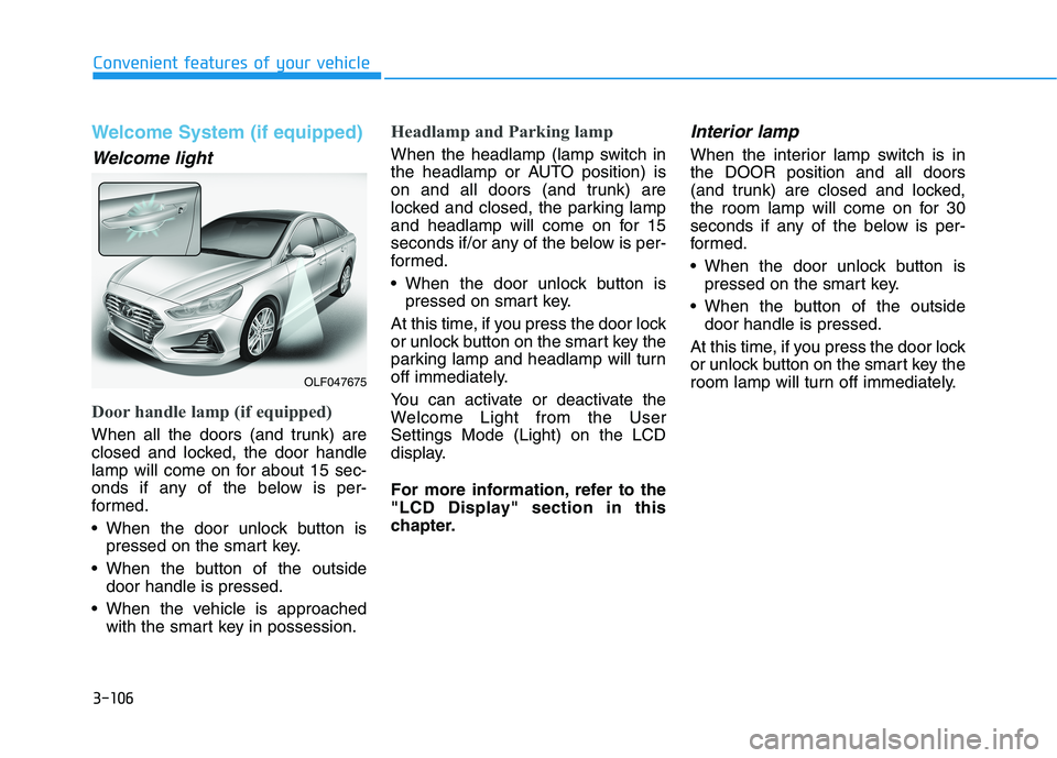 HYUNDAI SONATA HYBRID 2019 Owners Manual 3-106
Convenient features of your vehicle
Welcome System (if equipped)
Welcome light
Door handle lamp (if equipped)
When all the doors (and trunk) are
closed and locked, the door handle
lamp will com HYUNDAI SONATA HYBRID 2019 Owners Manual 3-106
Convenient features of your vehicle
Welcome System (if equipped)
Welcome light
Door handle lamp (if equipped)
When all the doors (and trunk) are
closed and locked, the door handle
lamp will com