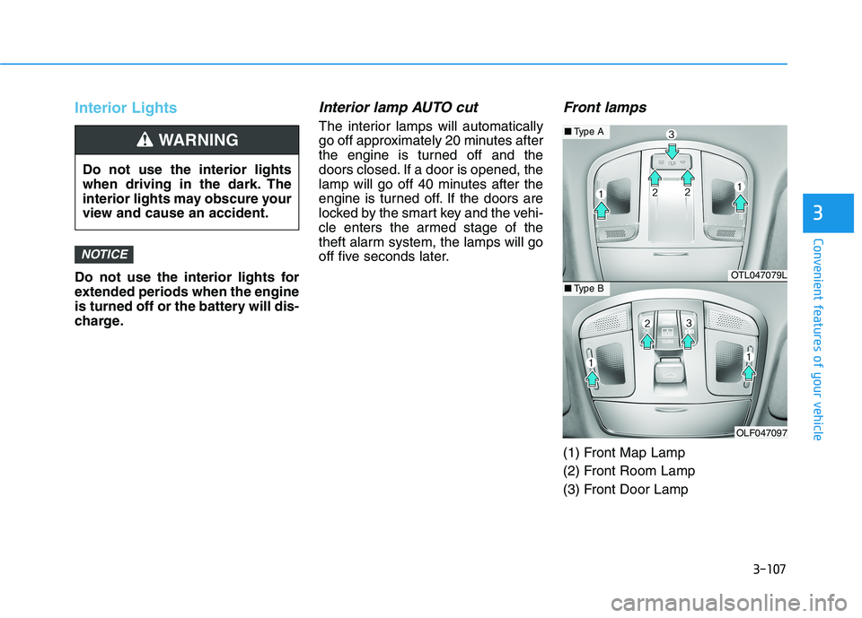 HYUNDAI SONATA HYBRID 2019 Owners Manual 3-107
Convenient features of your vehicle
3
Interior Lights
Do not use the interior lights for
extended periods when the engine
is turned off or the battery will dis-
charge.
Interior lamp AUTO cut
T HYUNDAI SONATA HYBRID 2019 Owners Manual 3-107
Convenient features of your vehicle
3
Interior Lights
Do not use the interior lights for
extended periods when the engine
is turned off or the battery will dis-
charge.
Interior lamp AUTO cut
T