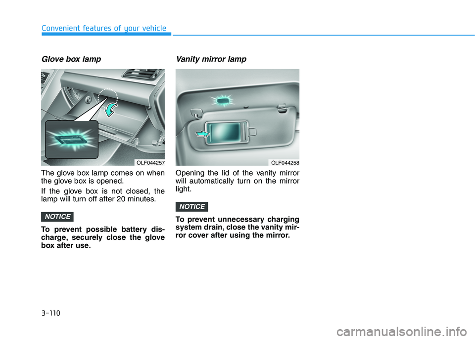 HYUNDAI SONATA HYBRID 2019 Owners Manual 3-110
Glove box lamp
The glove box lamp comes on when
the glove box is opened.
If the glove box is not closed, the
lamp will turn off after 20 minutes.
To prevent possible battery dis-
charge, se HYUNDAI SONATA HYBRID 2019 Owners Manual 3-110
Glove box lamp
The glove box lamp comes on when
the glove box is opened.
If the glove box is not closed, the
lamp will turn off after 20 minutes.
To prevent possible battery dis-
charge, se