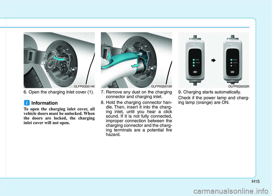 HYUNDAI SONATA HYBRID 2019 Owners Manual H15
6. Open the charging inlet cover (1).Information
To open the charging inlet cover, all
vehicle doors must be unlocked. When
the doors are locked, the charging
inlet cover will not open. 7. Remo HYUNDAI SONATA HYBRID 2019 Owners Manual H15
6. Open the charging inlet cover (1).Information
To open the charging inlet cover, all
vehicle doors must be unlocked. When
the doors are locked, the charging
inlet cover will not open. 7. Remo