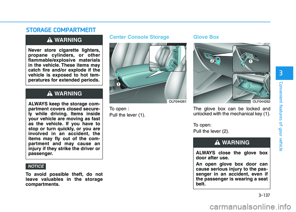 HYUNDAI SONATA HYBRID 2019 Owners Manual 3-137
Convenient features of your vehicle
3
SSTT OO RRAA GG EE CC OO MM PPAA RRTTMM EENN TT
To avoid possible theft, do not
leave valuables in the storage
compartments.
Center Console Storage
To ope HYUNDAI SONATA HYBRID 2019 Owners Manual 3-137
Convenient features of your vehicle
3
SSTT OO RRAA GG EE CC OO MM PPAA RRTTMM EENN TT
To avoid possible theft, do not
leave valuables in the storage
compartments.
Center Console Storage
To ope