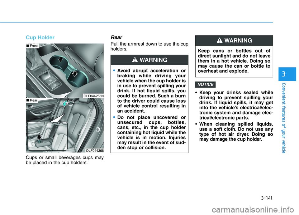 HYUNDAI SONATA HYBRID 2019 Owners Manual 3-141
Convenient features of your vehicle
3
Cup Holder
Cups or small beverages cups may
be placed in the cup holders.
Rear
Pull the armrest down to use the cup
holders. Keep your drinks sealed whiled HYUNDAI SONATA HYBRID 2019 Owners Manual 3-141
Convenient features of your vehicle
3
Cup Holder
Cups or small beverages cups may
be placed in the cup holders.
Rear
Pull the armrest down to use the cup
holders. Keep your drinks sealed whiled