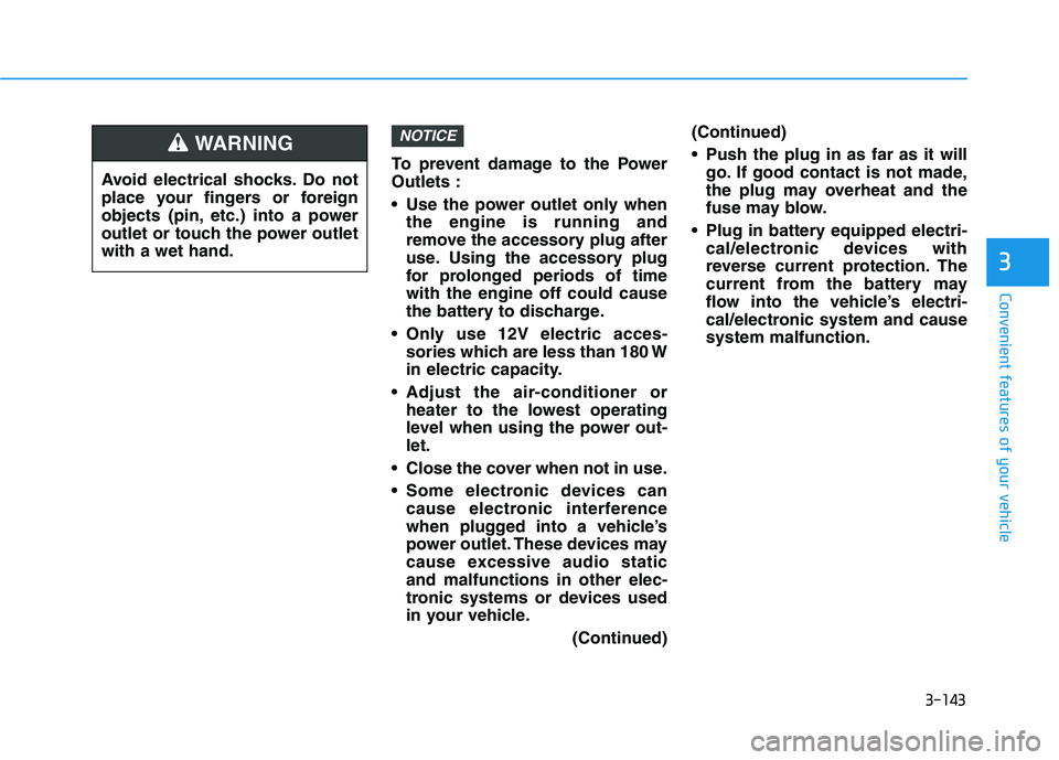 HYUNDAI SONATA HYBRID 2019 Owners Manual 3-143
Convenient features of your vehicle
3
To prevent damage to the Power Outlets :
Use the power outlet only whenthe engine is running and
remove the accessory plug after
use. Using the accessory HYUNDAI SONATA HYBRID 2019 Owners Manual 3-143
Convenient features of your vehicle
3
To prevent damage to the Power Outlets :
Use the power outlet only whenthe engine is running and
remove the accessory plug after
use. Using the accessory
