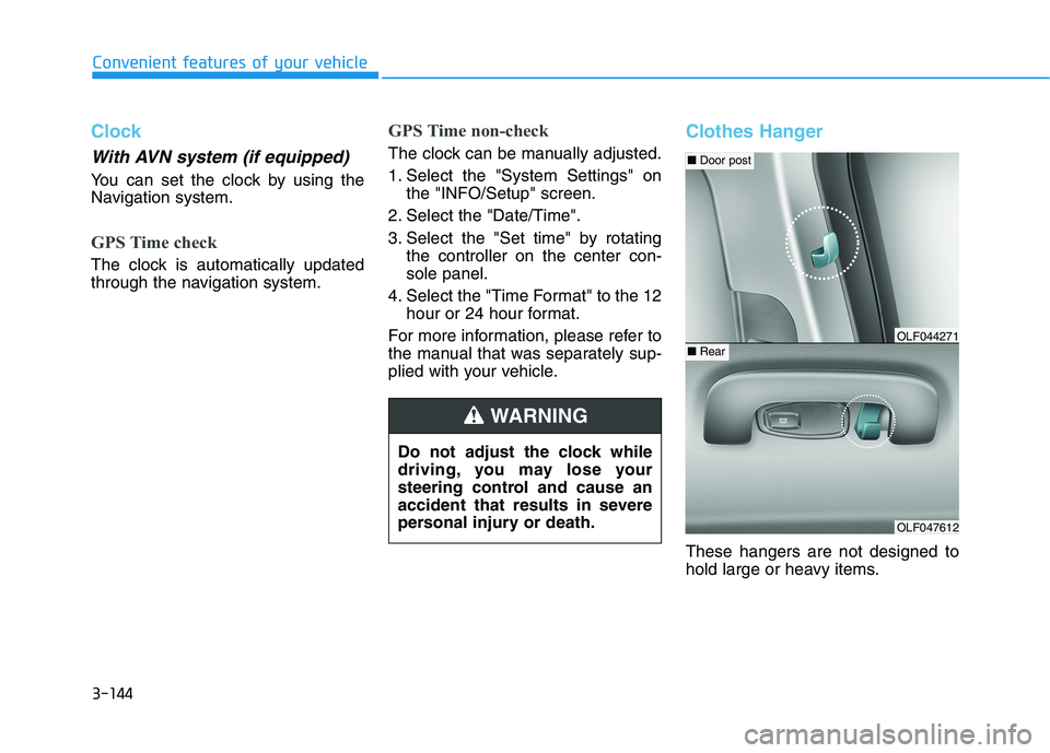 HYUNDAI SONATA HYBRID 2019 Owners Manual 3-144
Convenient features of your vehicle
Clock
With AVN system (if equipped)
You can set the clock by using the
Navigation system.
GPS Time check
The clock is automatically updated
through the navi HYUNDAI SONATA HYBRID 2019 Owners Manual 3-144
Convenient features of your vehicle
Clock
With AVN system (if equipped)
You can set the clock by using the
Navigation system.
GPS Time check
The clock is automatically updated
through the navi