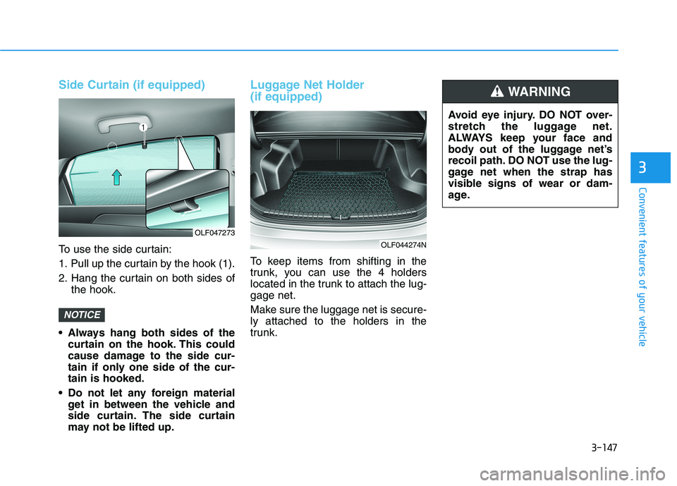 HYUNDAI SONATA HYBRID 2019 Owners Manual 3-147
Convenient features of your vehicle
3
Side Curtain (if equipped)
To use the side curtain:
1. Pull up the curtain by the hook (1).
2. Hang the curtain on both sides ofthe hook.
Always hang both HYUNDAI SONATA HYBRID 2019 Owners Manual 3-147
Convenient features of your vehicle
3
Side Curtain (if equipped)
To use the side curtain:
1. Pull up the curtain by the hook (1).
2. Hang the curtain on both sides ofthe hook.
Always hang both
