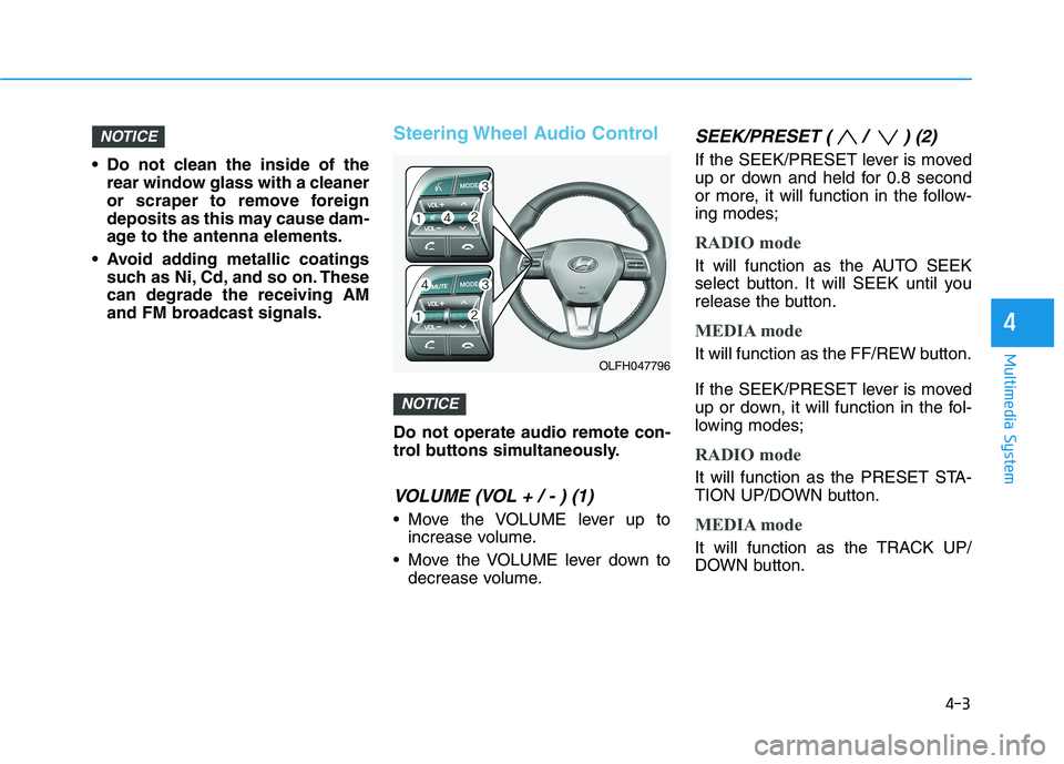 HYUNDAI SONATA HYBRID 2019 Owners Manual 4-3
Multimedia System
Do not clean the inside of therear window glass with a cleaner
or scraper to remove foreign
deposits as this may cause dam-
age to the antenna elements.
Avoid adding metallic HYUNDAI SONATA HYBRID 2019 Owners Manual 4-3
Multimedia System
Do not clean the inside of therear window glass with a cleaner
or scraper to remove foreign
deposits as this may cause dam-
age to the antenna elements.
Avoid adding metallic