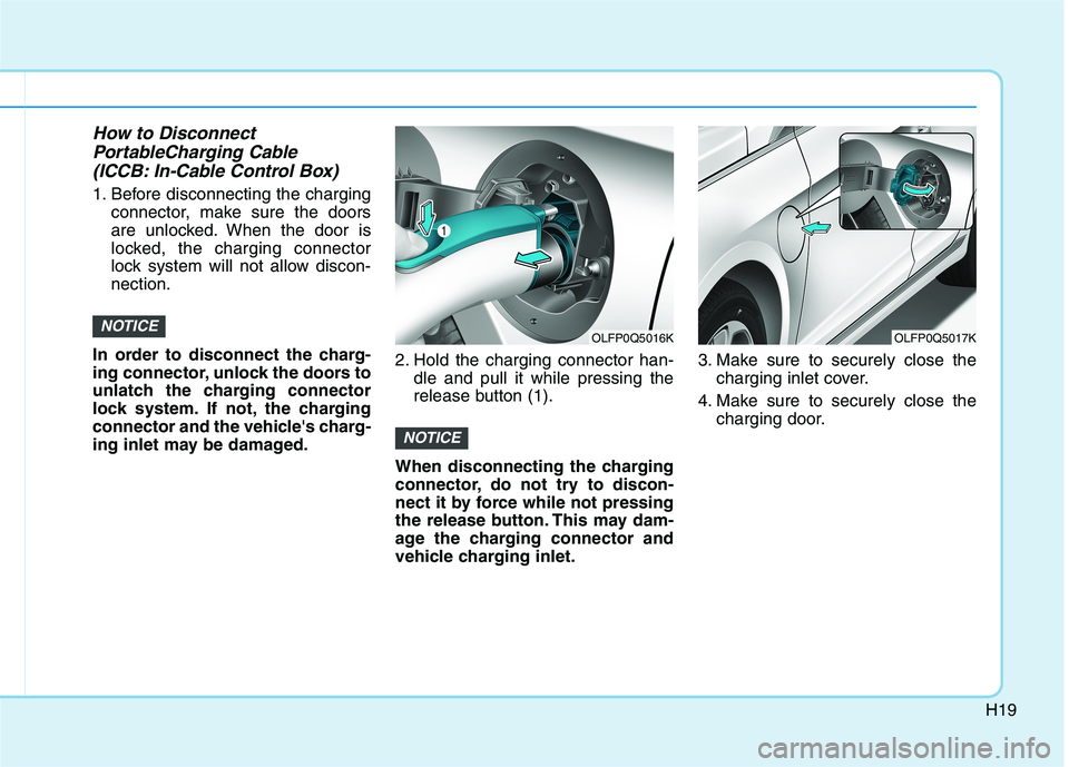 HYUNDAI SONATA HYBRID 2019 Owners Manual H19
How to DisconnectPortableCharging Cable
(ICCB: In-Cable Control Box)
1. Before disconnecting the charging connector, make sure the doors
are unlocked. When the door is
locked, the charging con HYUNDAI SONATA HYBRID 2019 Owners Manual H19
How to DisconnectPortableCharging Cable
(ICCB: In-Cable Control Box)
1. Before disconnecting the charging connector, make sure the doors
are unlocked. When the door is
locked, the charging con